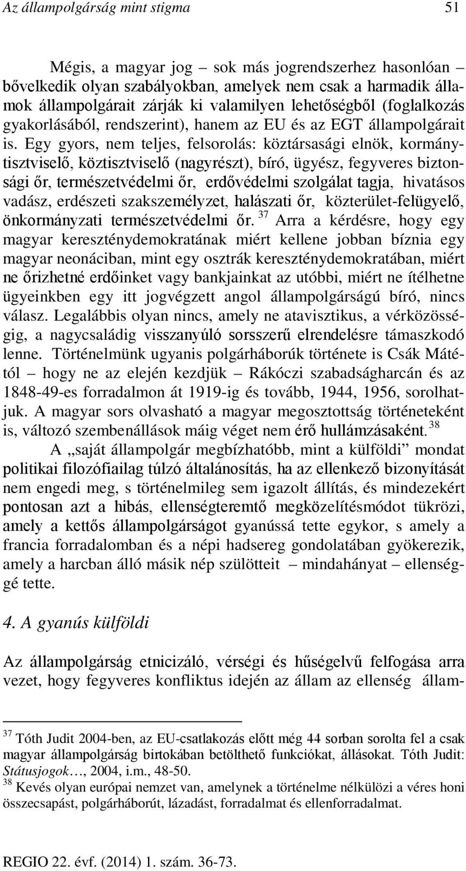 Egy gyors, nem teljes, felsorolás: köztársasági elnök, kormánytisztviselő, köztisztviselő (nagyrészt), bíró, ügyész, fegyveres biztonsági őr, természetvédelmi őr, erdővédelmi szolgálat tagja,