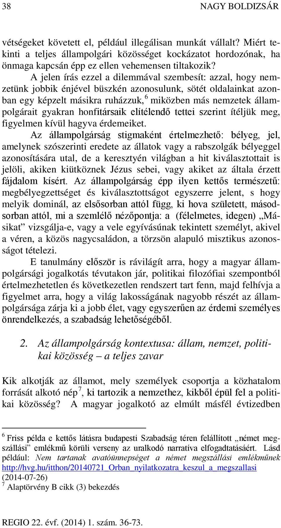 A jelen írás ezzel a dilemmával szembesít: azzal, hogy nemzetünk jobbik énjével büszkén azonosulunk, sötét oldalainkat azonban egy képzelt másikra ruházzuk, 6 miközben más nemzetek állampolgárait