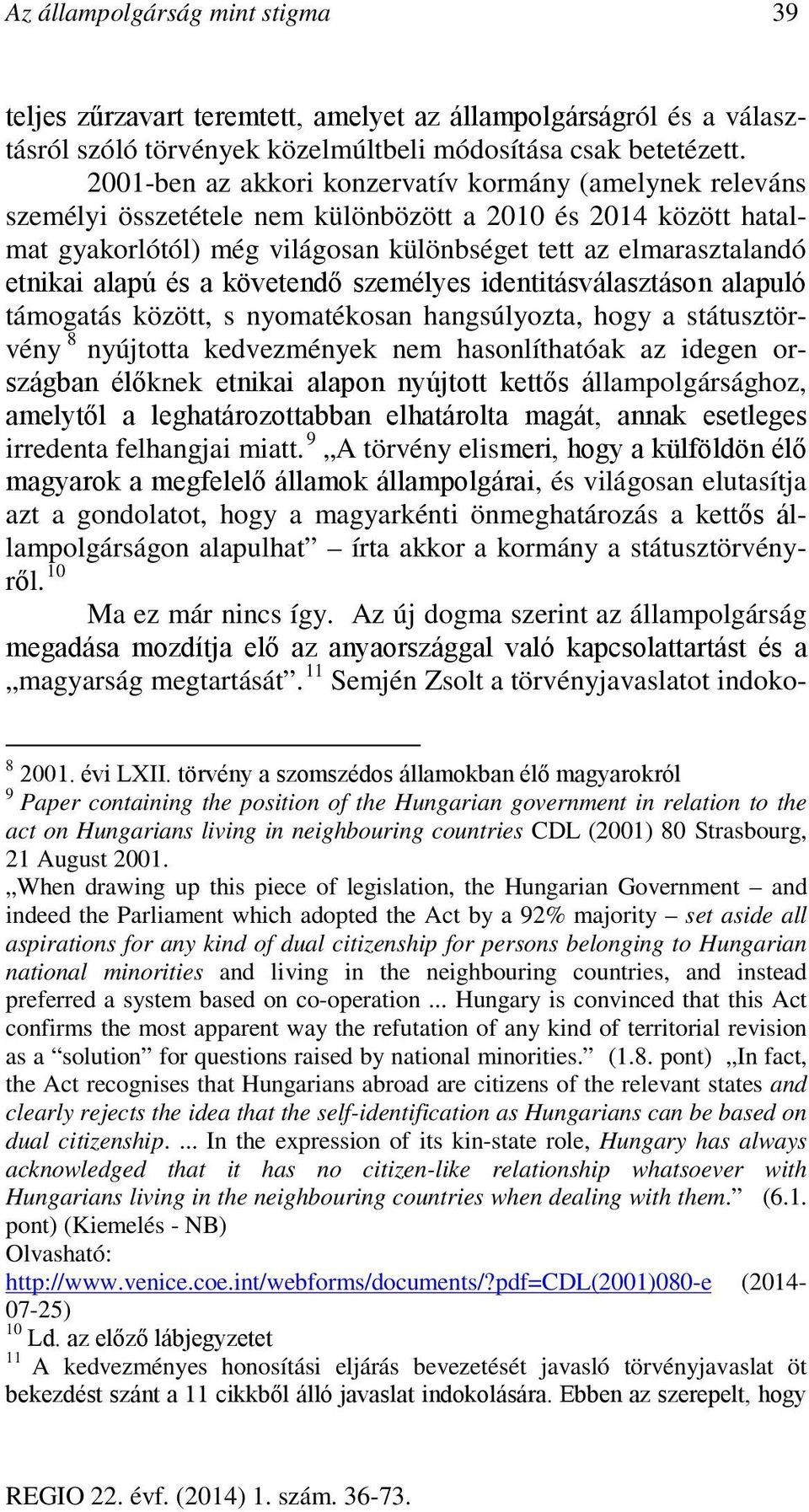 alapú és a követendő személyes identitásválasztáson alapuló támogatás között, s nyomatékosan hangsúlyozta, hogy a státusztörvény 8 nyújtotta kedvezmények nem hasonlíthatóak az idegen országban