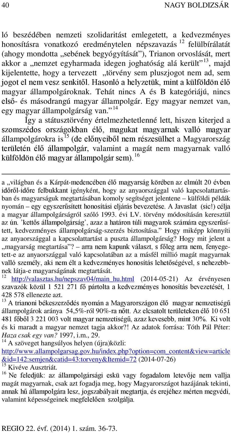 Hasonló a helyzetük, mint a külföldön élő magyar állampolgároknak. Tehát nincs A és B kategóriájú, nincs első- és másodrangú magyar állampolgár. Egy magyar nemzet van, egy magyar állampolgárság van.