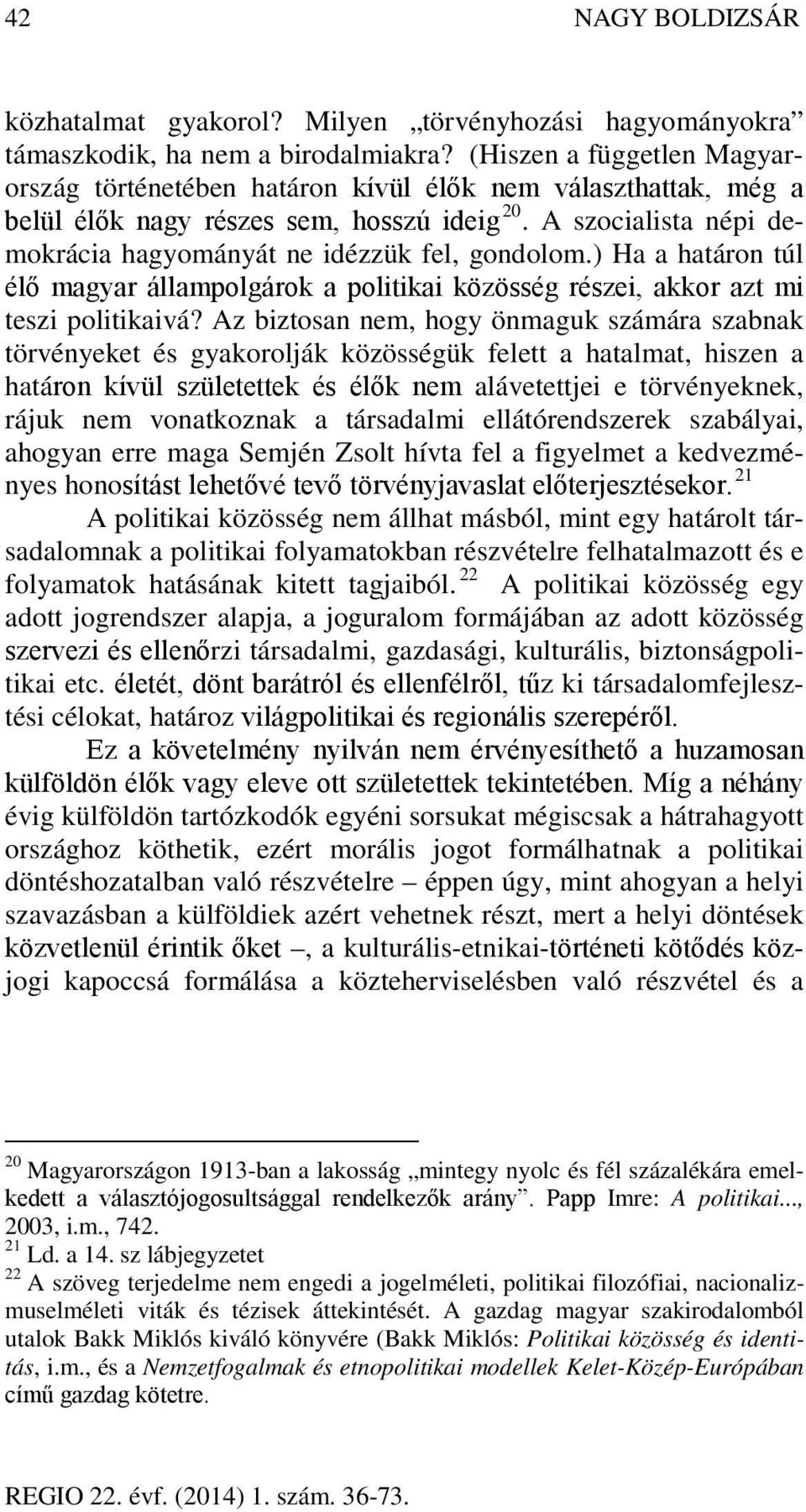 A szocialista népi demokrácia hagyományát ne idézzük fel, gondolom.) Ha a határon túl élő magyar állampolgárok a politikai közösség részei, akkor azt mi teszi politikaivá?