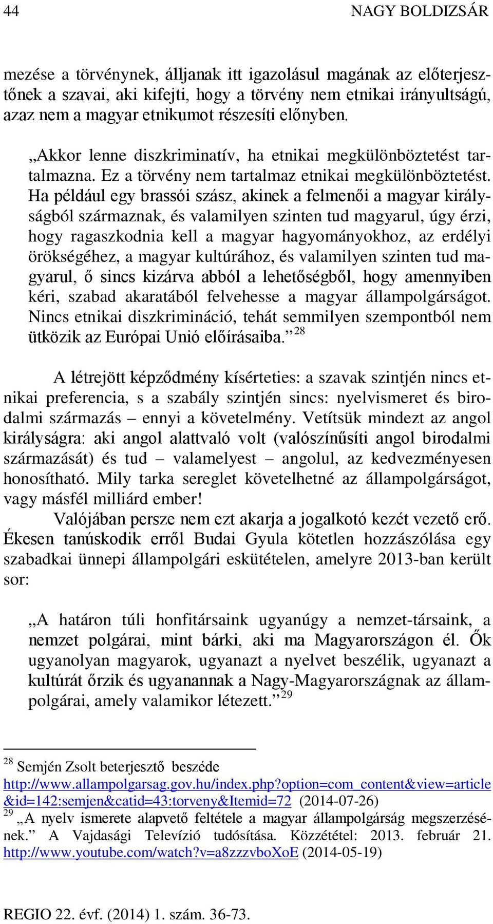 Ha például egy brassói szász, akinek a felmenői a magyar királyságból származnak, és valamilyen szinten tud magyarul, úgy érzi, hogy ragaszkodnia kell a magyar hagyományokhoz, az erdélyi örökségéhez,