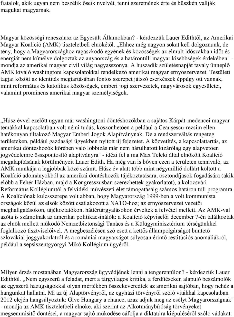 Ehhez még nagyon sokat kell dolgoznunk, de tény, hogy a Magyarországhoz ragaszkodó egyének és közösségek az elmúlt időszakban időt és energiát nem kímélve dolgoztak az anyaország és a határontúli