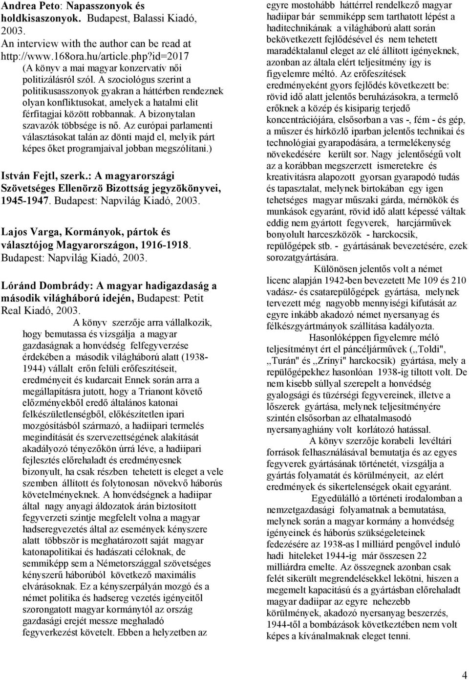 A szociológus szerint a politikusasszonyok gyakran a háttérben rendeznek olyan konfliktusokat, amelyek a hatalmi elit férfitagjai között robbannak. A bizonytalan szavazók többsége is nő.