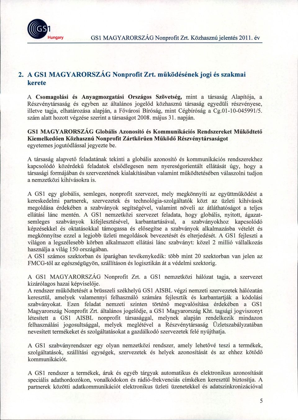 részvényese, illetve tagja, elhatározása alapján, a Fővárosi Bíróság, mint Cégbíróság a Cg.OI-I0-045991/5. szám alatt hozott végzése szerint a társaságot 2008. május 31. napján.