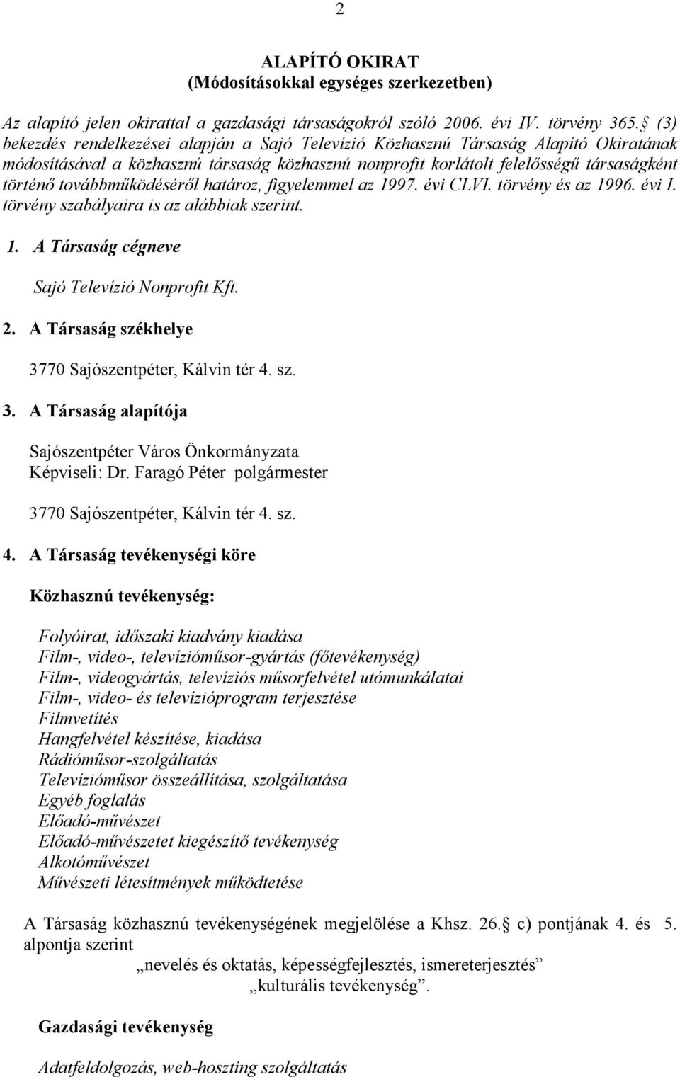 továbbmőködésérıl határoz, figyelemmel az 1997. évi CLVI. törvény és az 1996. évi I. törvény szabályaira is az alábbiak szerint. 1. A Társaság cégneve Sajó Televízió Nonprofit Kft. 2.