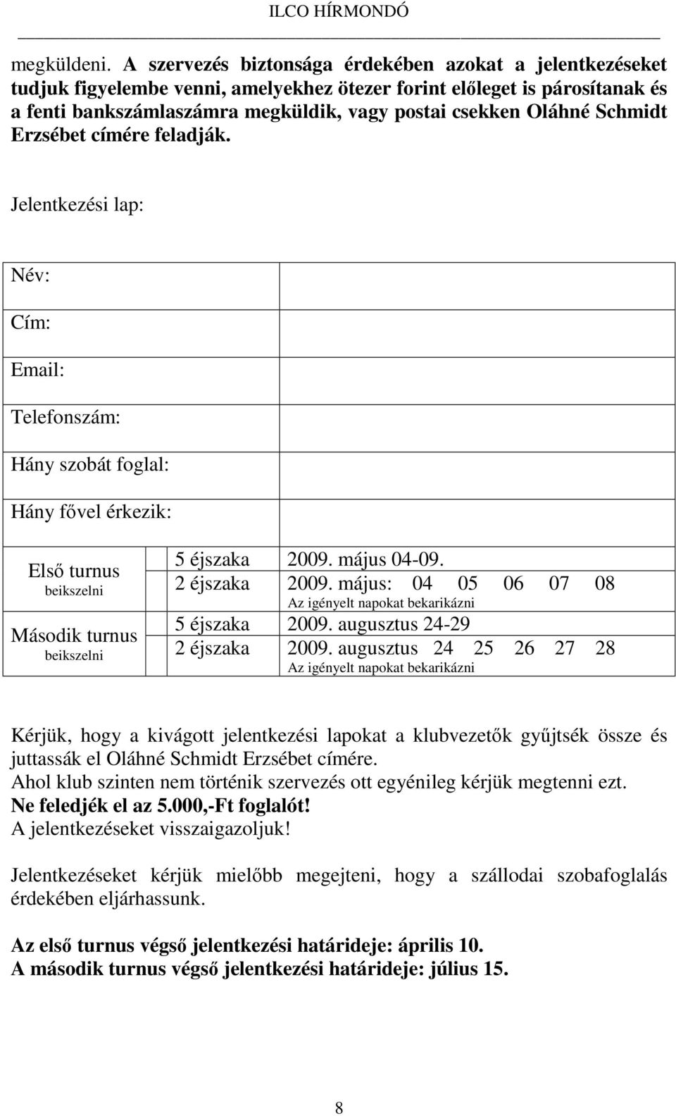 Schmidt Erzsébet címére feladják. Jelentkezési lap: Név: Cím: Email: Telefonszám: Hány szobát foglal: Hány fővel érkezik: 5 éjszaka 2009. május 04-09. Első turnus beikszelni 2 éjszaka 2009.