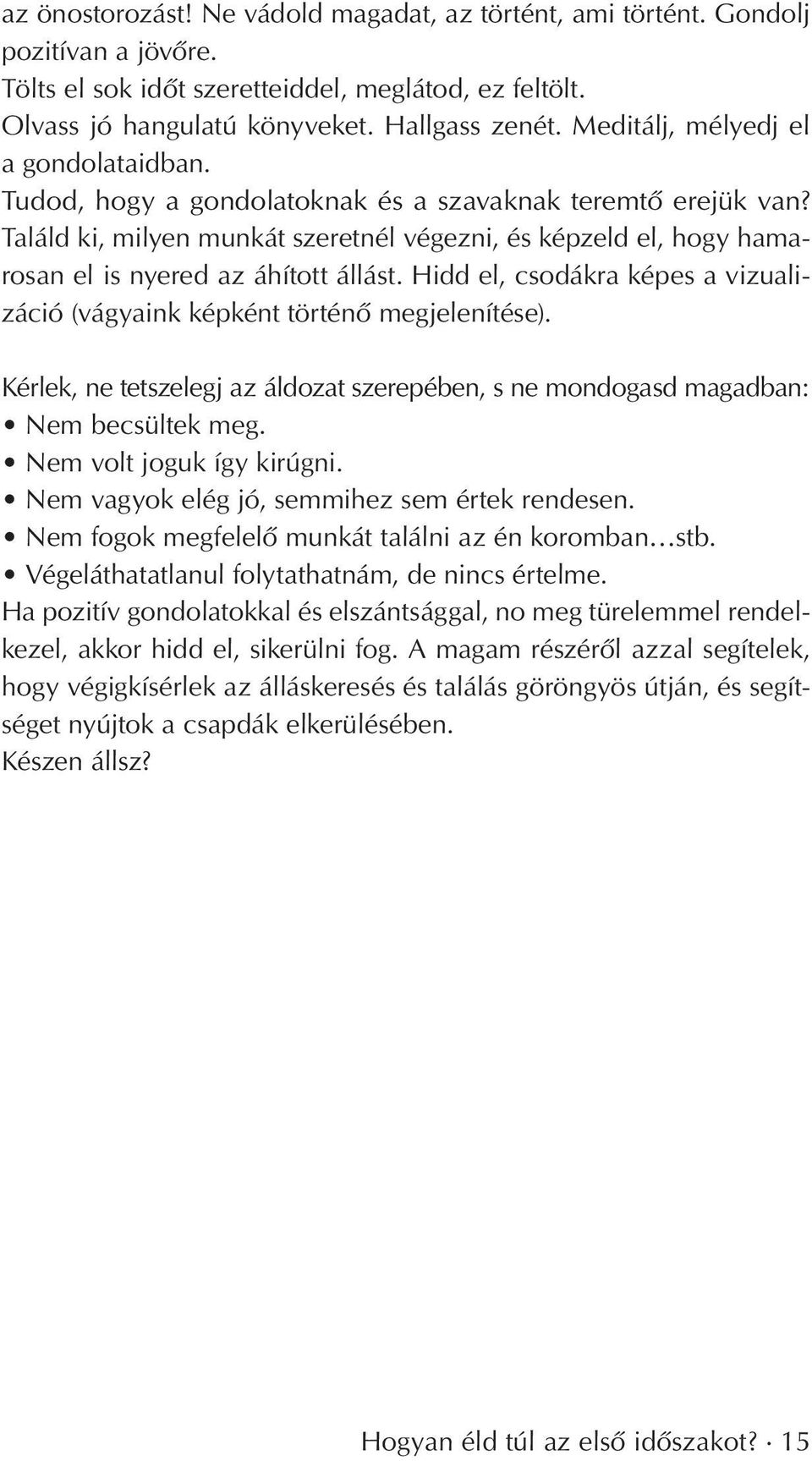 Találd ki, milyen munkát szeretnél végezni, és képzeld el, hogy hamarosan el is nyered az áhított állást. Hidd el, csodákra képes a vizualizáció (vágyaink képként történô megjelenítése).