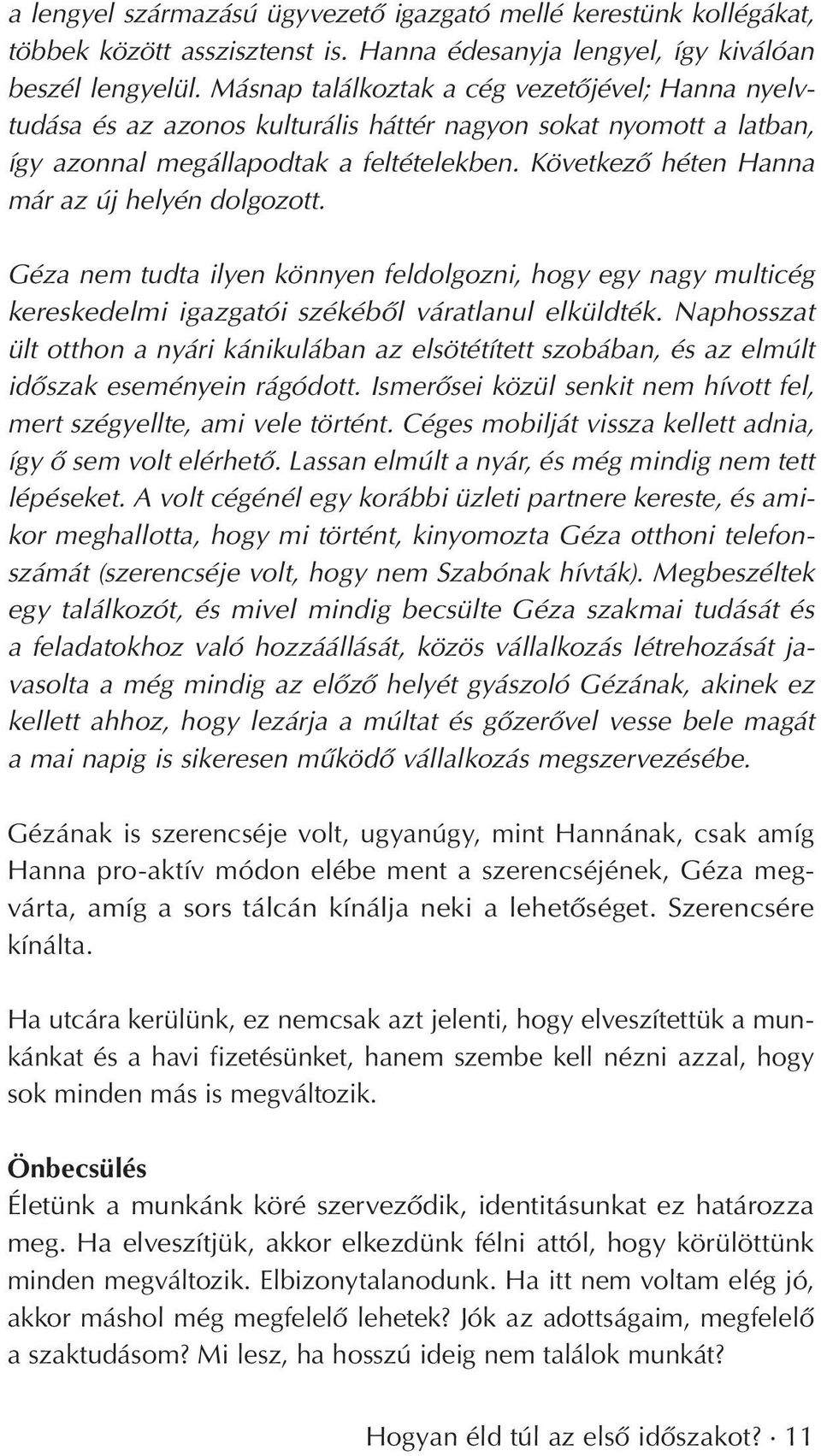 Következô héten Hanna már az új helyén dolgozott. Géza nem tudta ilyen könnyen feldolgozni, hogy egy nagy multicég kereskedelmi igazgatói székébôl váratlanul elküldték.