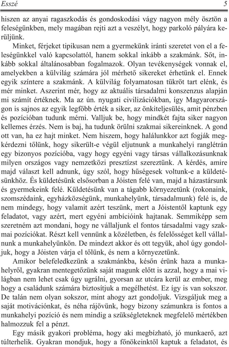 Olyan tevékenységek vonnak el, amelyekben a külvilág számára jól mérhetõ sikereket érhetünk el. Ennek egyik színtere a szakmánk. A külvilág folyamatosan tükröt tart elénk, és mér minket.