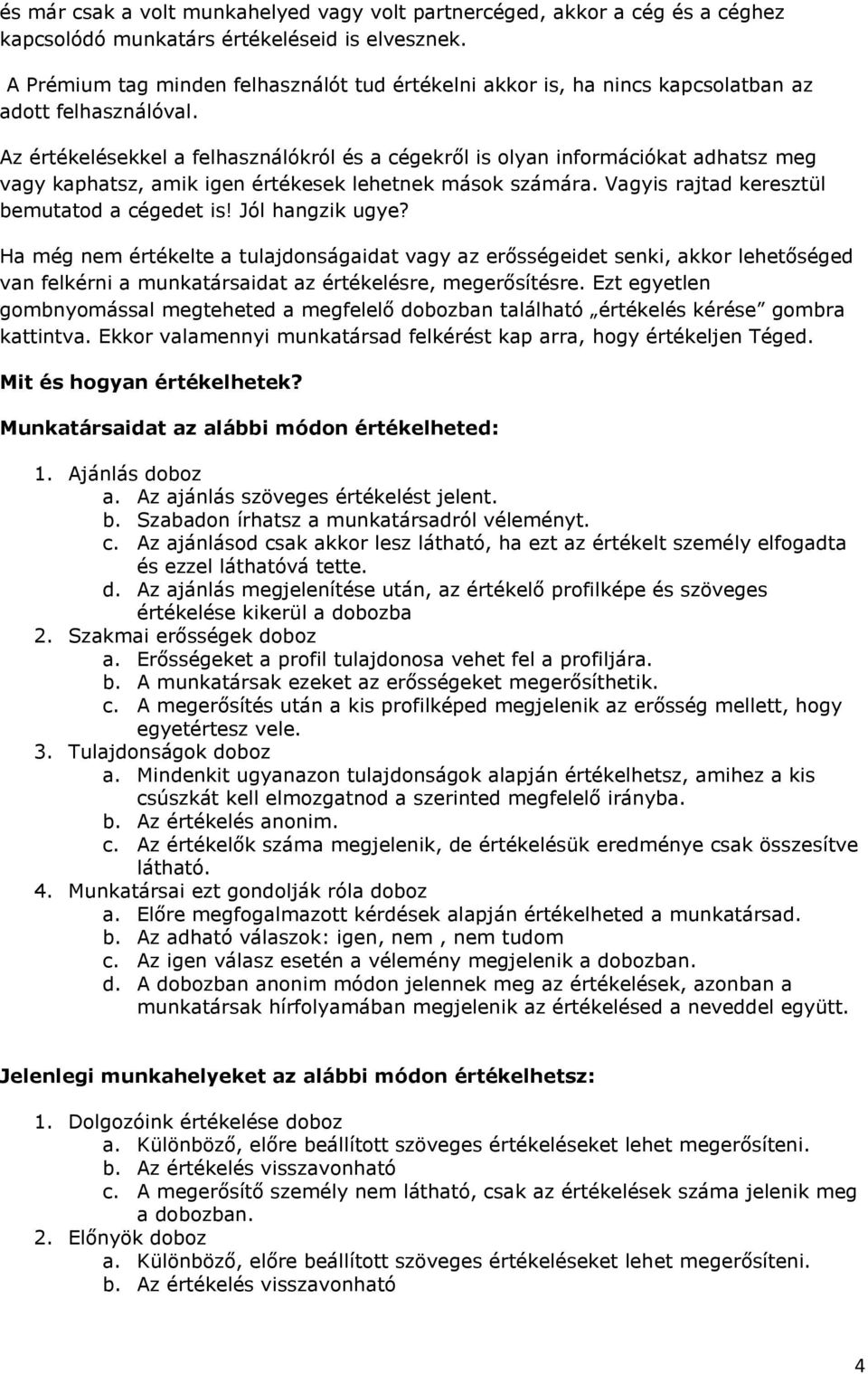 Az értékelésekkel a felhasználókról és a cégekről is olyan információkat adhatsz meg vagy kaphatsz, amik igen értékesek lehetnek mások számára. Vagyis rajtad keresztül bemutatod a cégedet is!