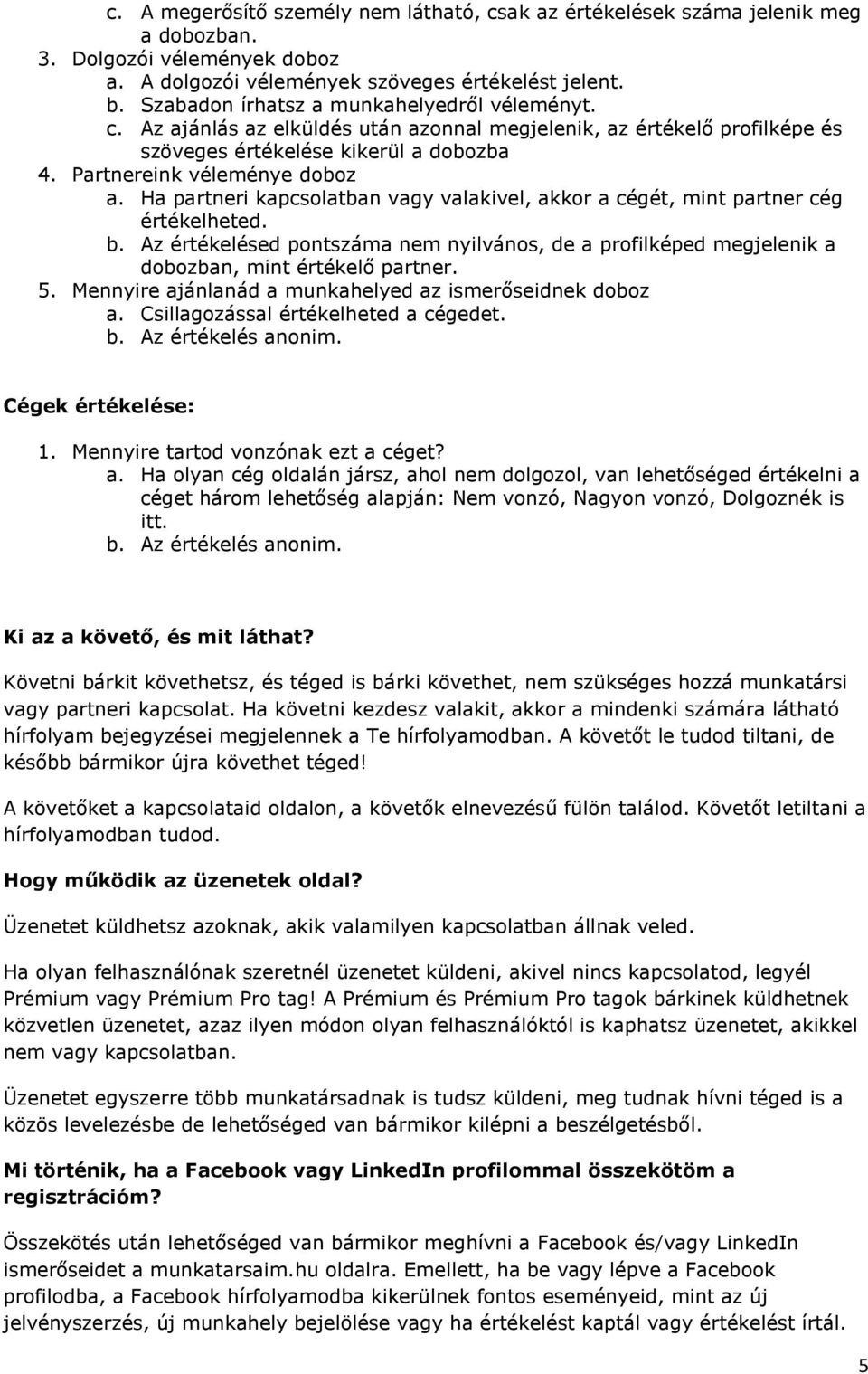 Ha partneri kapcsolatban vagy valakivel, akkor a cégét, mint partner cég értékelheted. b. Az értékelésed pontszáma nem nyilvános, de a profilképed megjelenik a dobozban, mint értékelő partner. 5.