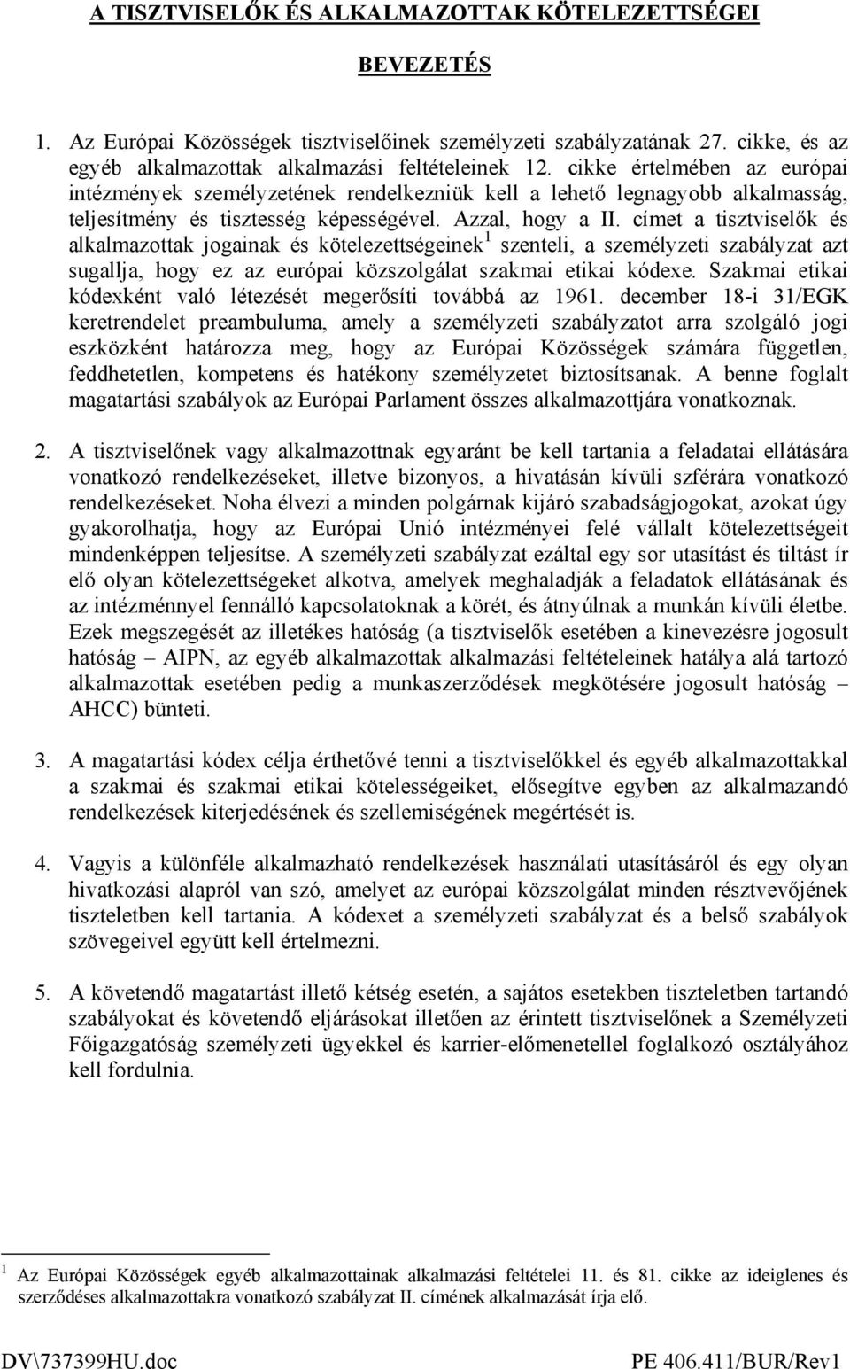 címet a tisztviselık és alkalmazottak jogainak és kötelezettségeinek 1 szenteli, a személyzeti szabályzat azt sugallja, hogy ez az európai közszolgálat szakmai etikai kódexe.