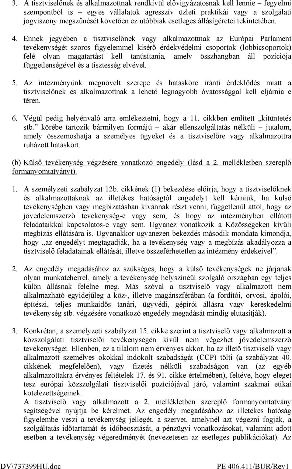 Ennek jegyében a tisztviselınek vagy alkalmazottnak az Európai Parlament tevékenységét szoros figyelemmel kísérı érdekvédelmi csoportok (lobbicsoportok) felé olyan magatartást kell tanúsítania, amely