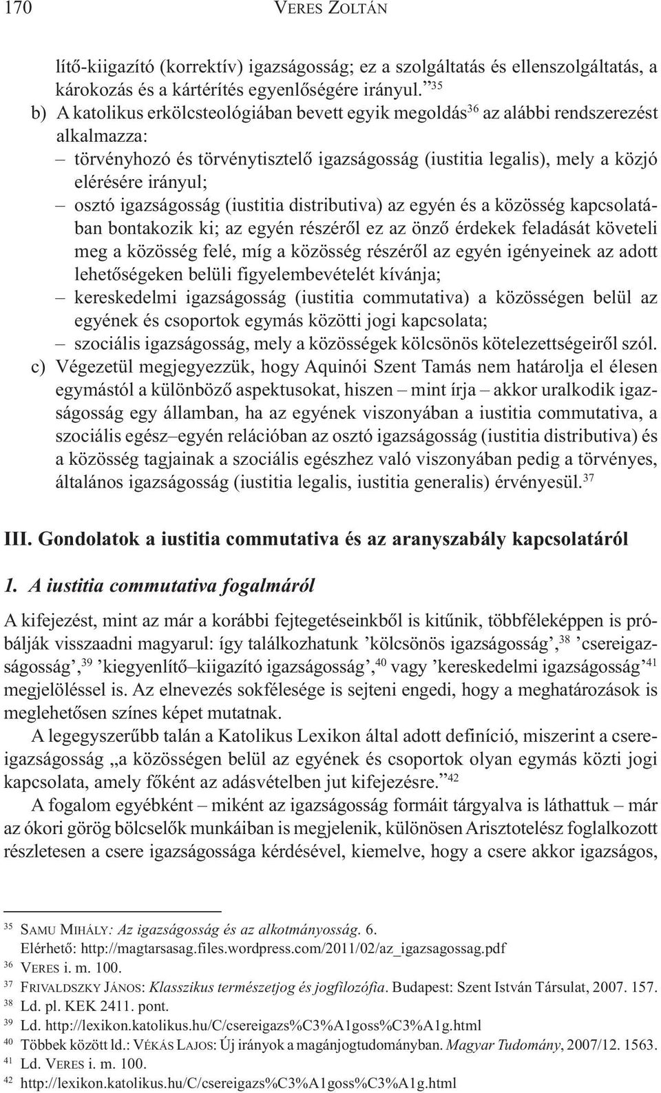 igazságosság (iustitia distributiva) az egyén és a közösség kapcsolatában bontakozik ki; az egyén részérõl ez az önzõ érdekek feladását követeli meg a közösség felé, míg a közösség részérõl az egyén