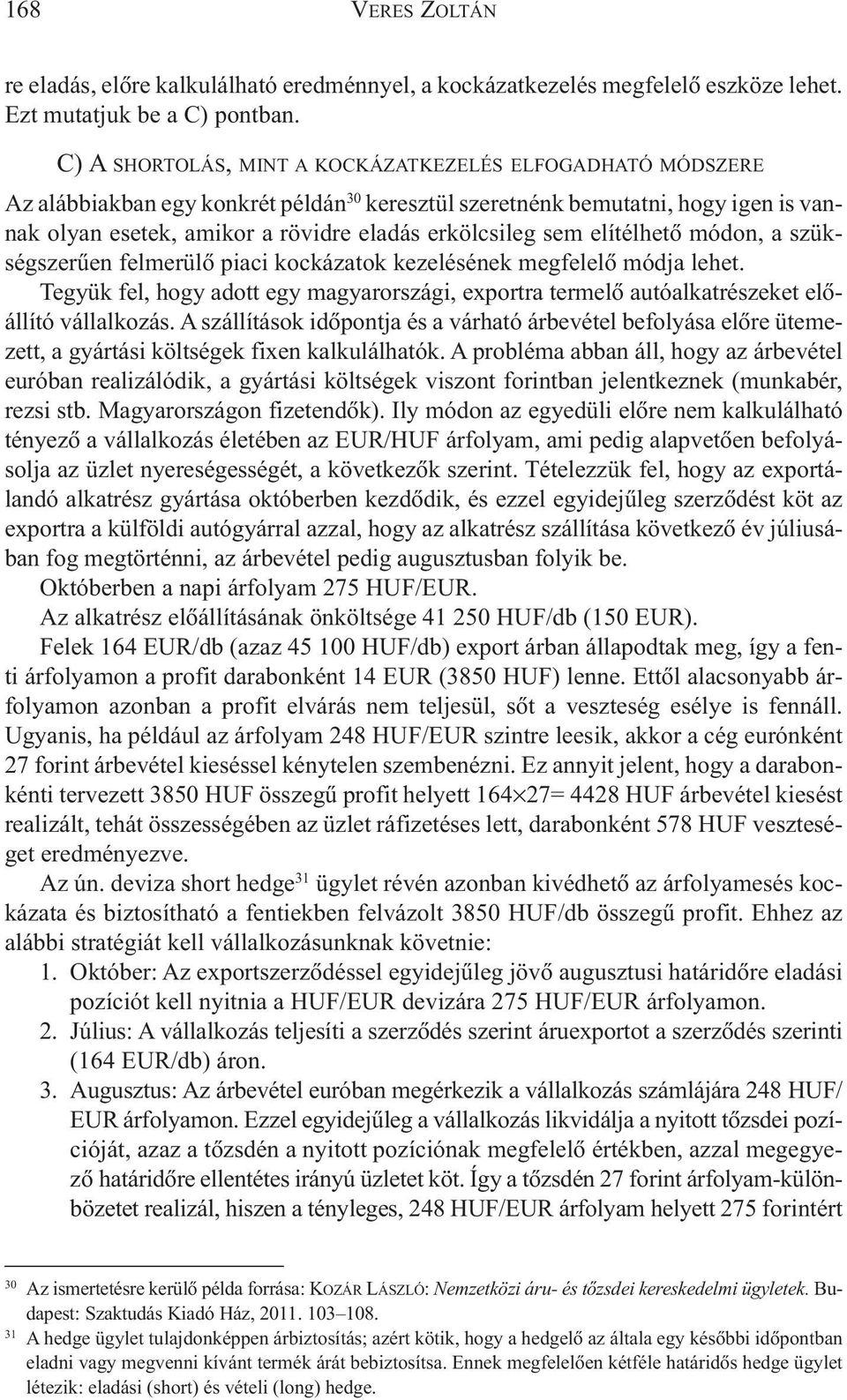 sem elítélhetõ módon, a szükségszerûen felmerülõ piaci kockázatok kezelésének megfelelõ módja lehet. Tegyük fel, hogy adott egy magyarországi, exportra termelõ autóalkatrészeket elõállító vállalkozás.