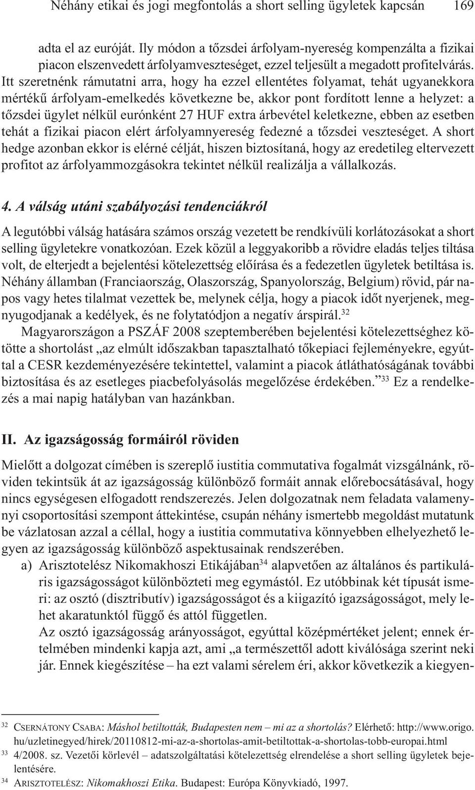 Itt szeretnénk rámutatni arra, hogy ha ezzel ellentétes folyamat, tehát ugyanekkora mértékû árfolyam-emelkedés következne be, akkor pont fordított lenne a helyzet: a tõzsdei ügylet nélkül eurónként