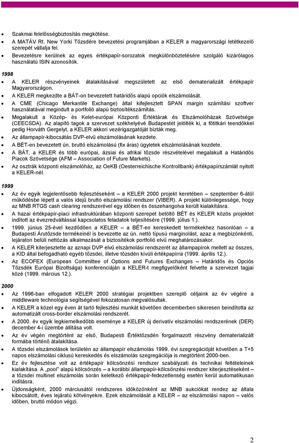 1998 A KELER részvényeinek átalakításával megszületett az első dematerializált értékpapír Magyarországon. A KELER megkezdte a BÁT-on bevezetett határidős alapú opciók elszámolását.