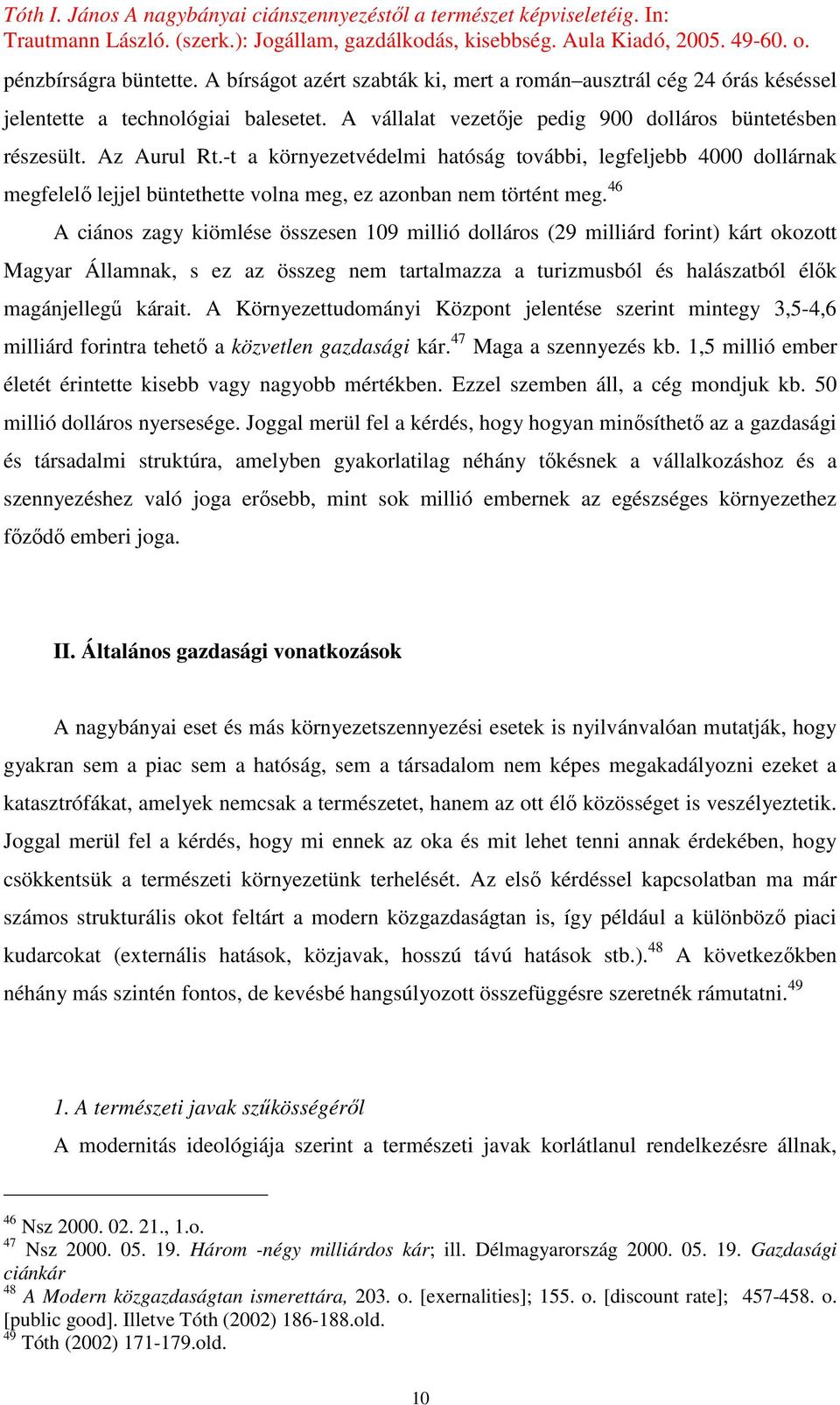 46 A ciános zagy kiömlése összesen 109 millió dolláros (29 milliárd forint) kárt okozott Magyar Államnak, s ez az összeg nem tartalmazza a turizmusból és halászatból élık magánjellegő kárait.