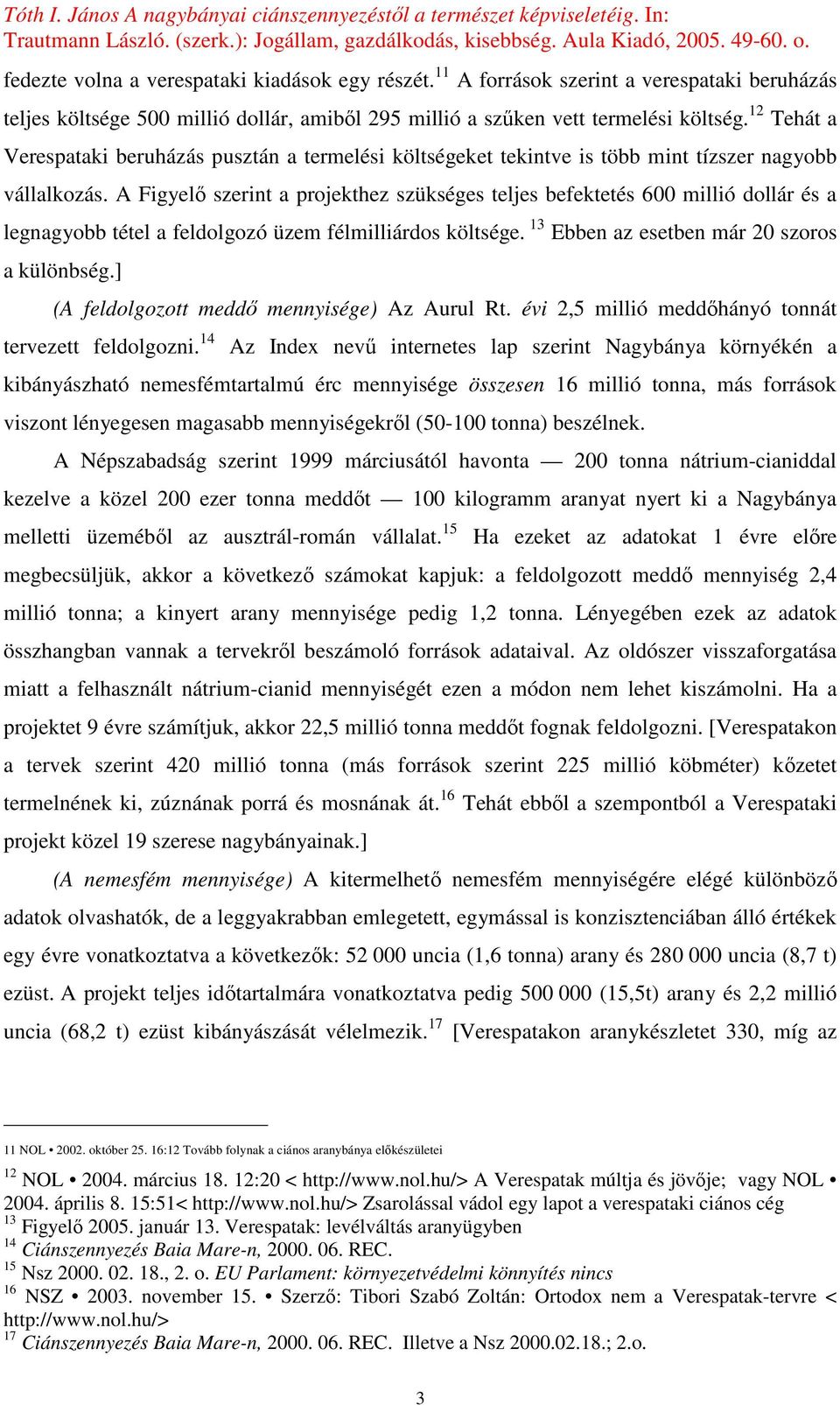 A Figyelı szerint a projekthez szükséges teljes befektetés 600 millió dollár és a legnagyobb tétel a feldolgozó üzem félmilliárdos költsége. 13 Ebben az esetben már 20 szoros a különbség.