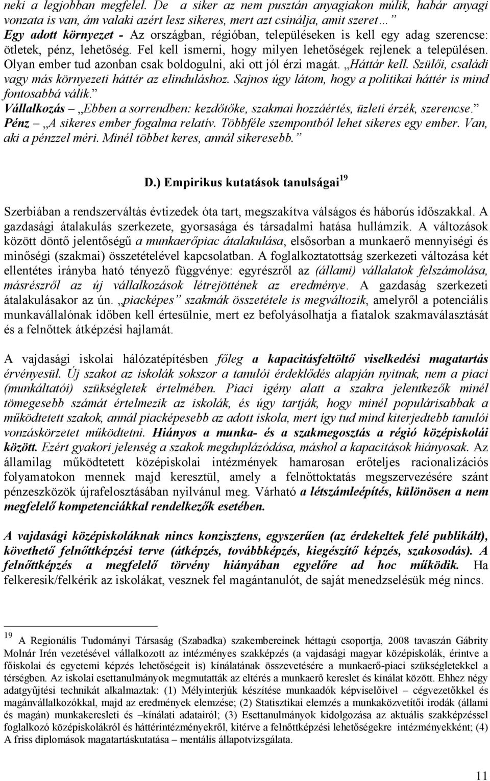 kell egy adag szerencse: ötletek, pénz, lehetıség. Fel kell ismerni, hogy milyen lehetıségek rejlenek a településen. Olyan ember tud azonban csak boldogulni, aki ott jól érzi magát. Háttár kell.