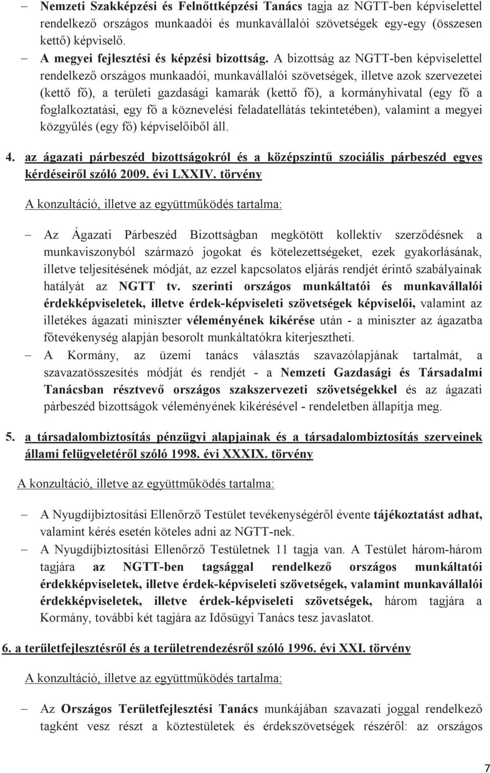 A bizottság az NGTT-ben képviselettel rendelkező országos munkaadói, munkavállalói szövetségek, illetve azok szervezetei (kettő fő), a területi gazdasági kamarák (kettő fő), a kormányhivatal (egy fő