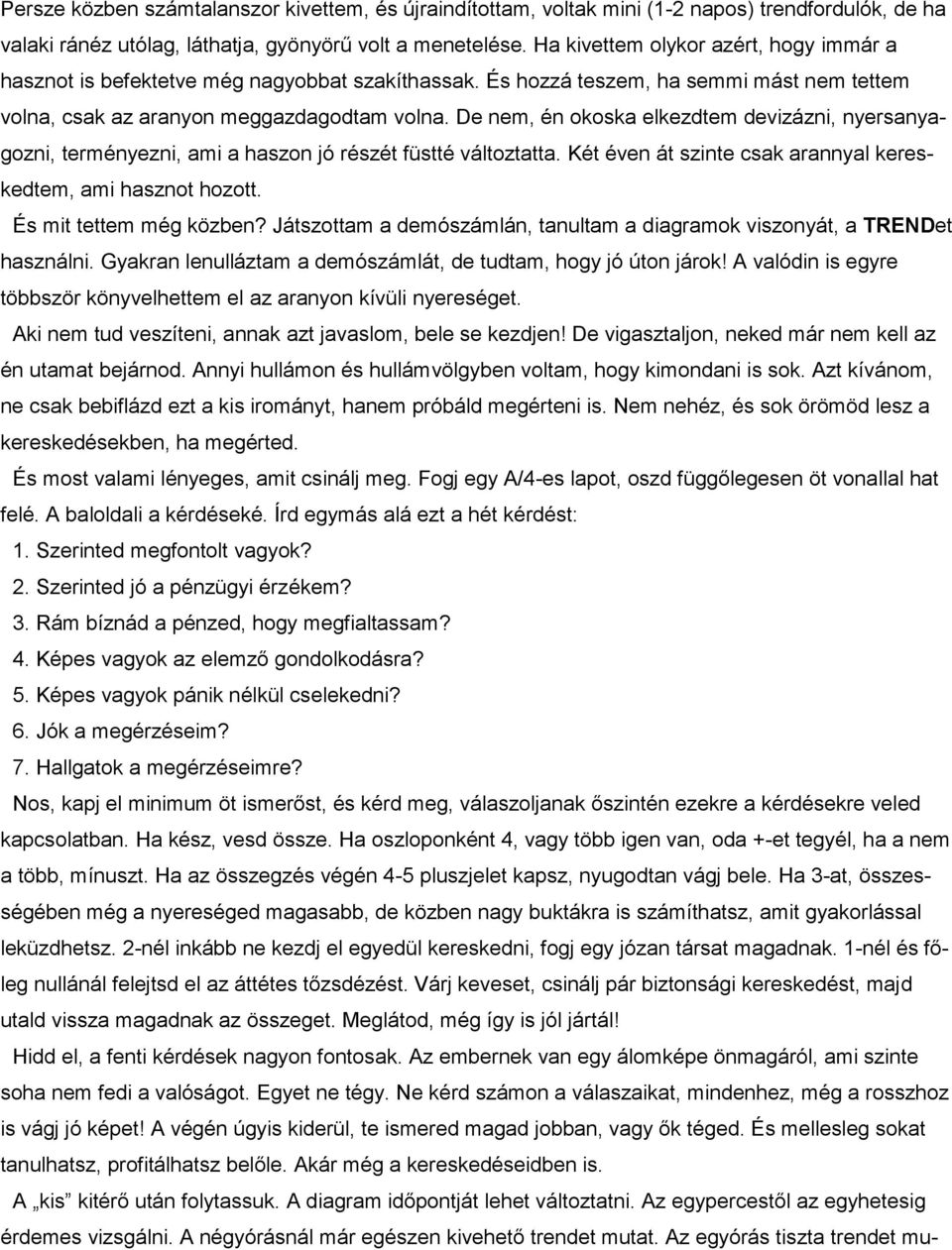 De nem, én okoska elkezdtem devizázni, nyersanyagozni, terményezni, ami a haszon jó részét füstté változtatta. Két éven át szinte csak arannyal kereskedtem, ami hasznot hozott.