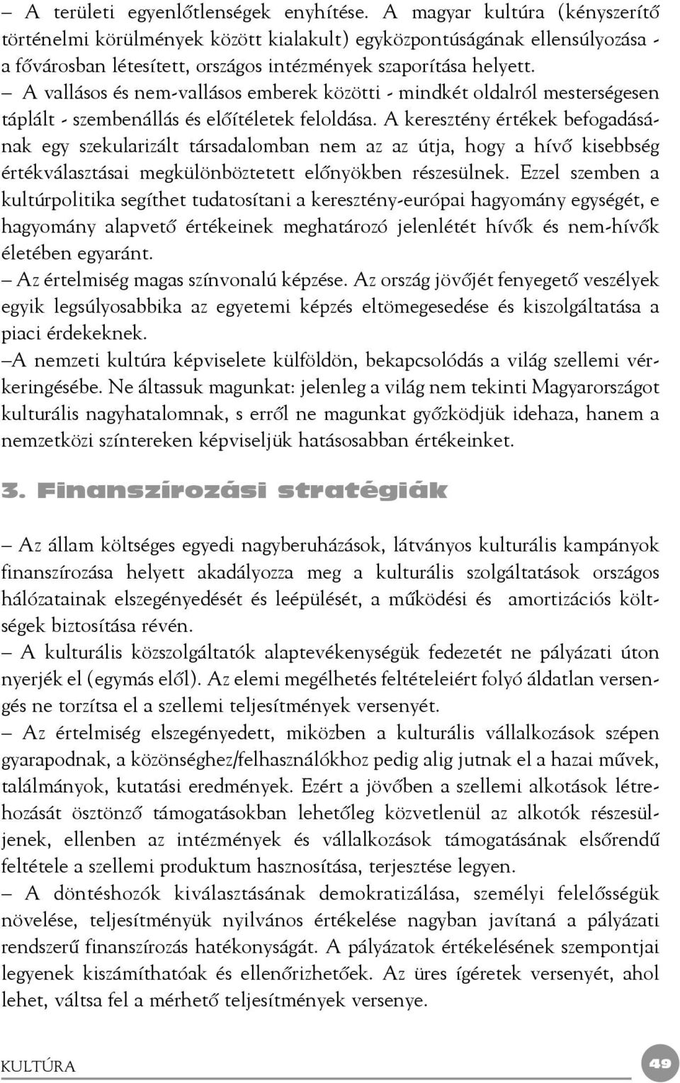 A vallásos és nem-vallásos emberek közötti - mindkét oldalról mesterségesen táplált - szembenállás és elõítéletek feloldása.