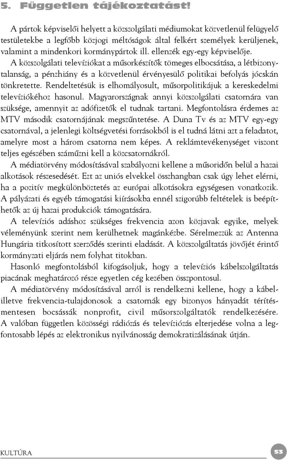 ellenzék egy-egy képviselõje. A közszolgálati televíziókat a mûsorkészítõk tömeges elbocsátása, a létbizonytalanság, a pénzhiány és a közvetlenül érvényesülõ politikai befolyás jócskán tönkretette.