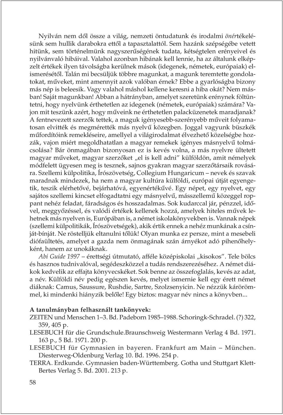 Valahol azonban hibának kell lennie, ha az általunk elképzelt értékek ilyen távolságba kerülnek mások (idegenek, németek, európaiak) elismerésétõl.