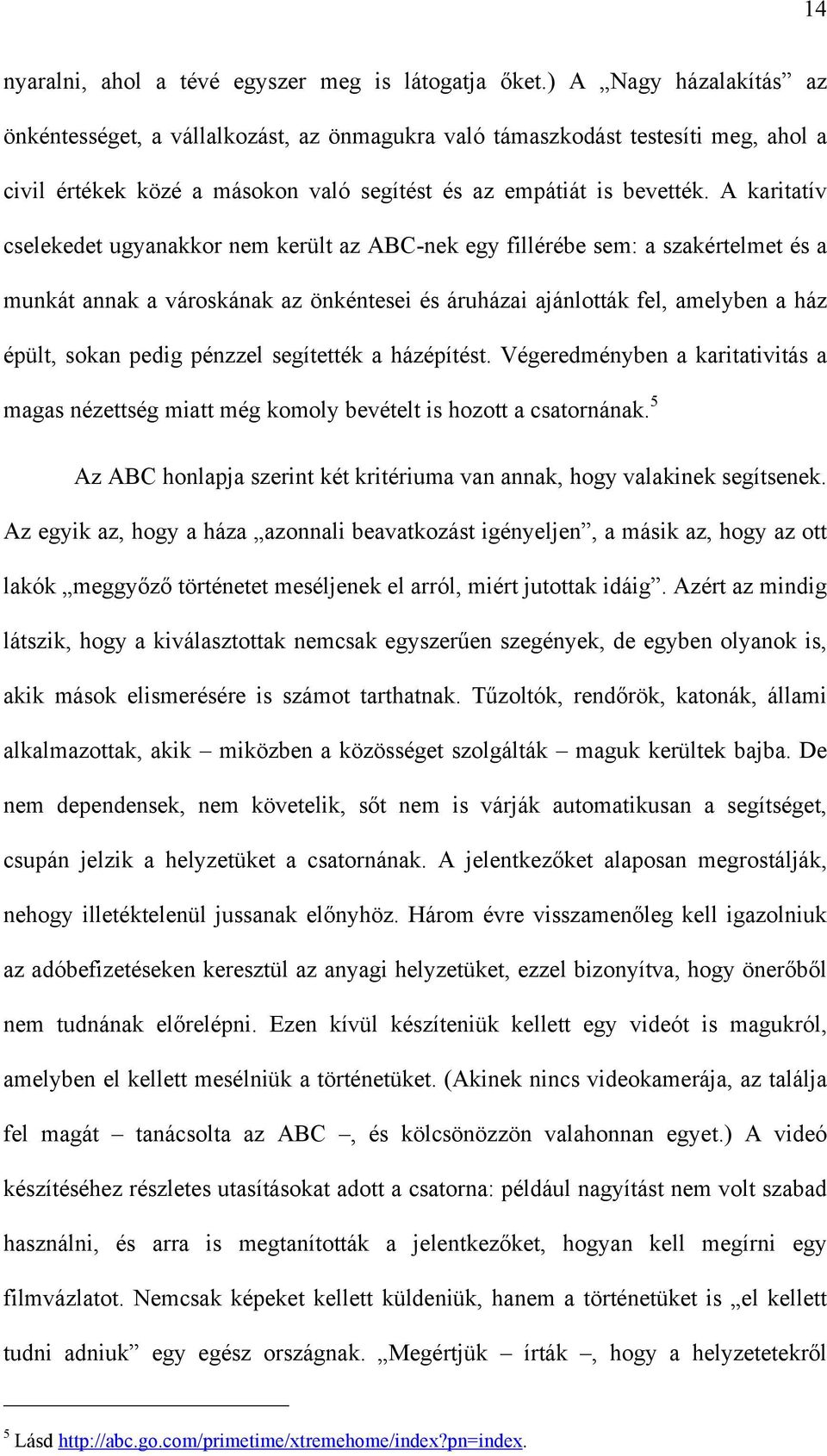 A karitatív cselekedet ugyanakkor nem került az ABC-nek egy fillérébe sem: a szakértelmet és a munkát annak a városkának az önkéntesei és áruházai ajánlották fel, amelyben a ház épült, sokan pedig