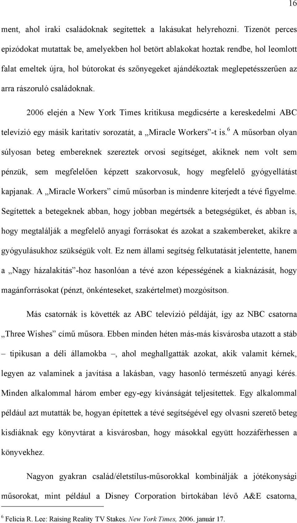 családoknak. 2006 elején a New York Times kritikusa megdicsérte a kereskedelmi ABC televízió egy másik karitatív sorozatát, a Miracle Workers -t is.