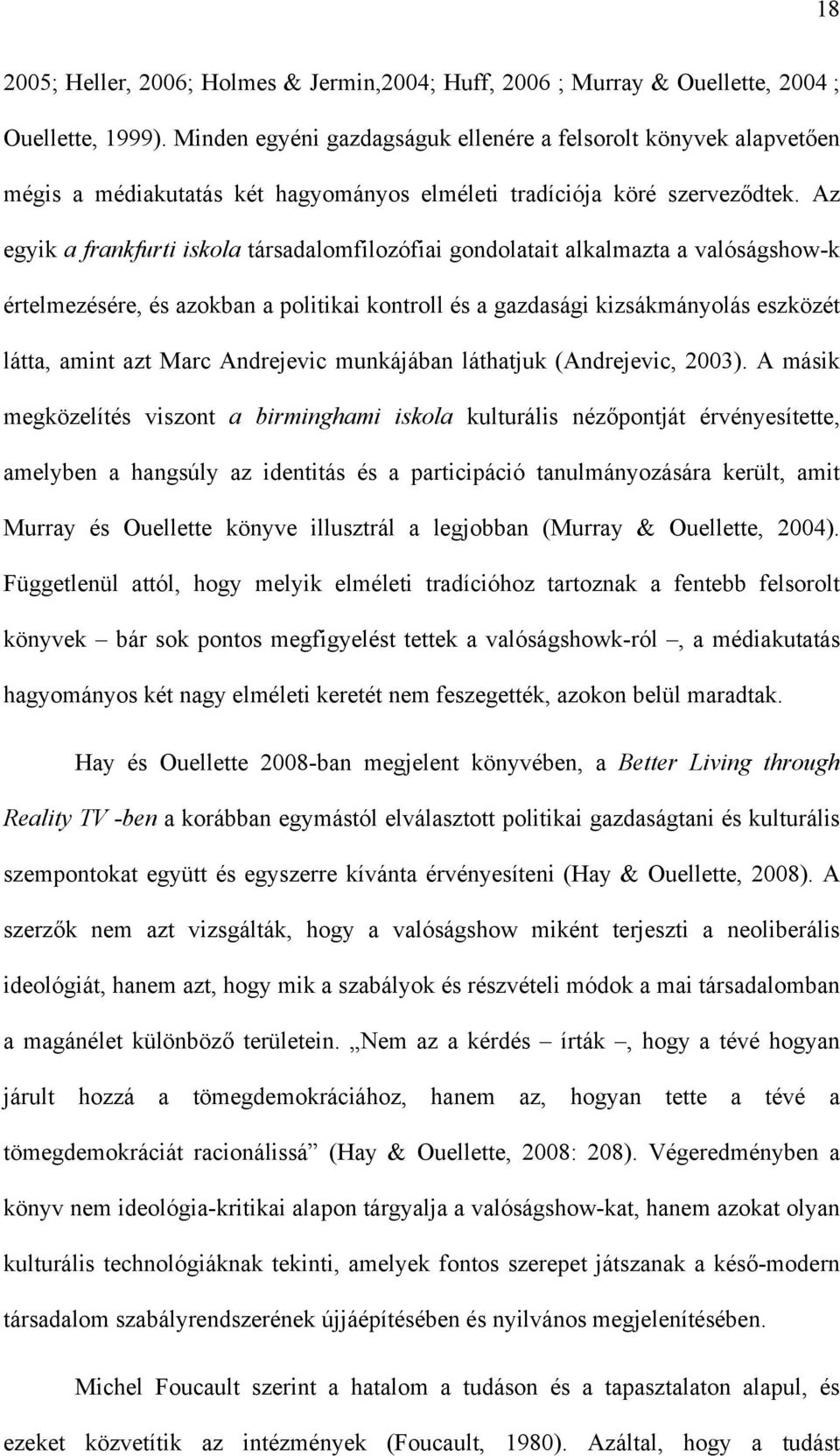 Az egyik a frankfurti iskola társadalomfilozófiai gondolatait alkalmazta a valóságshow-k értelmezésére, és azokban a politikai kontroll és a gazdasági kizsákmányolás eszközét látta, amint azt Marc