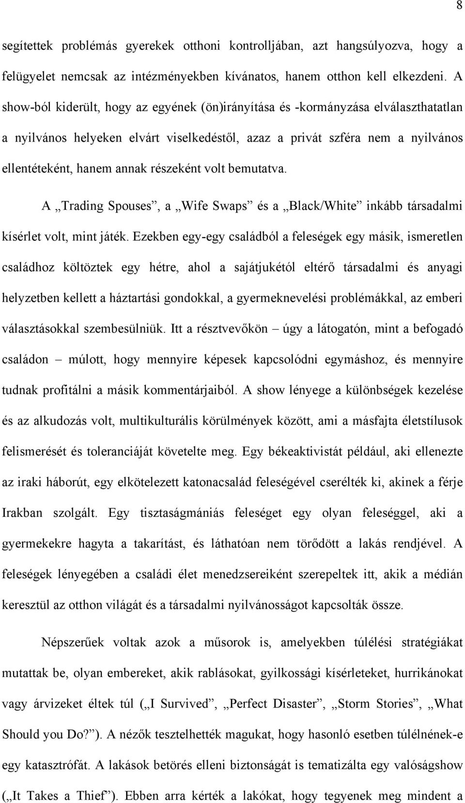 részeként volt bemutatva. A Trading Spouses, a Wife Swaps és a Black/White inkább társadalmi kísérlet volt, mint játék.