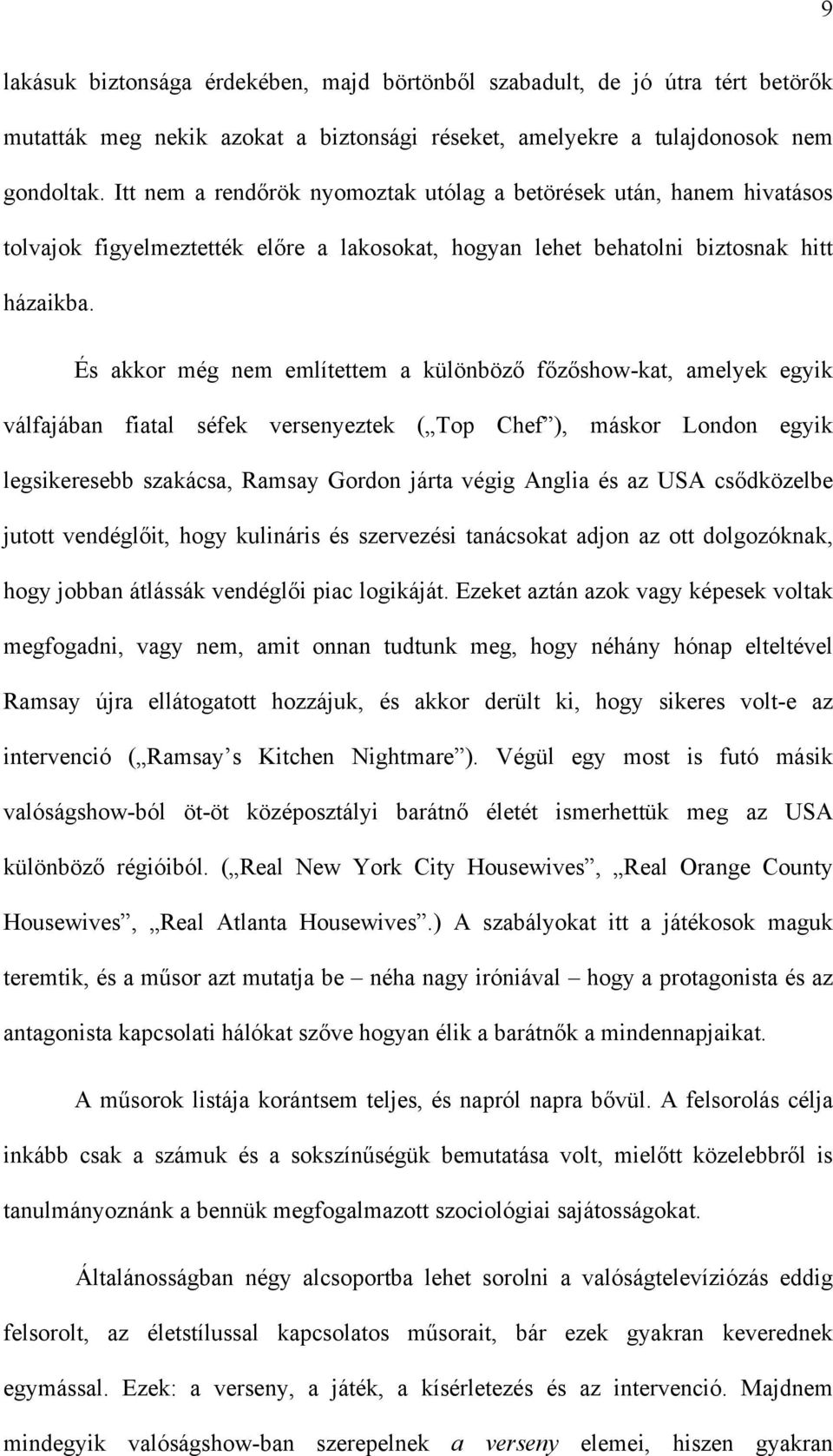 És akkor még nem említettem a különböző főzőshow-kat, amelyek egyik válfajában fiatal séfek versenyeztek ( Top Chef ), máskor London egyik legsikeresebb szakácsa, Ramsay Gordon járta végig Anglia és