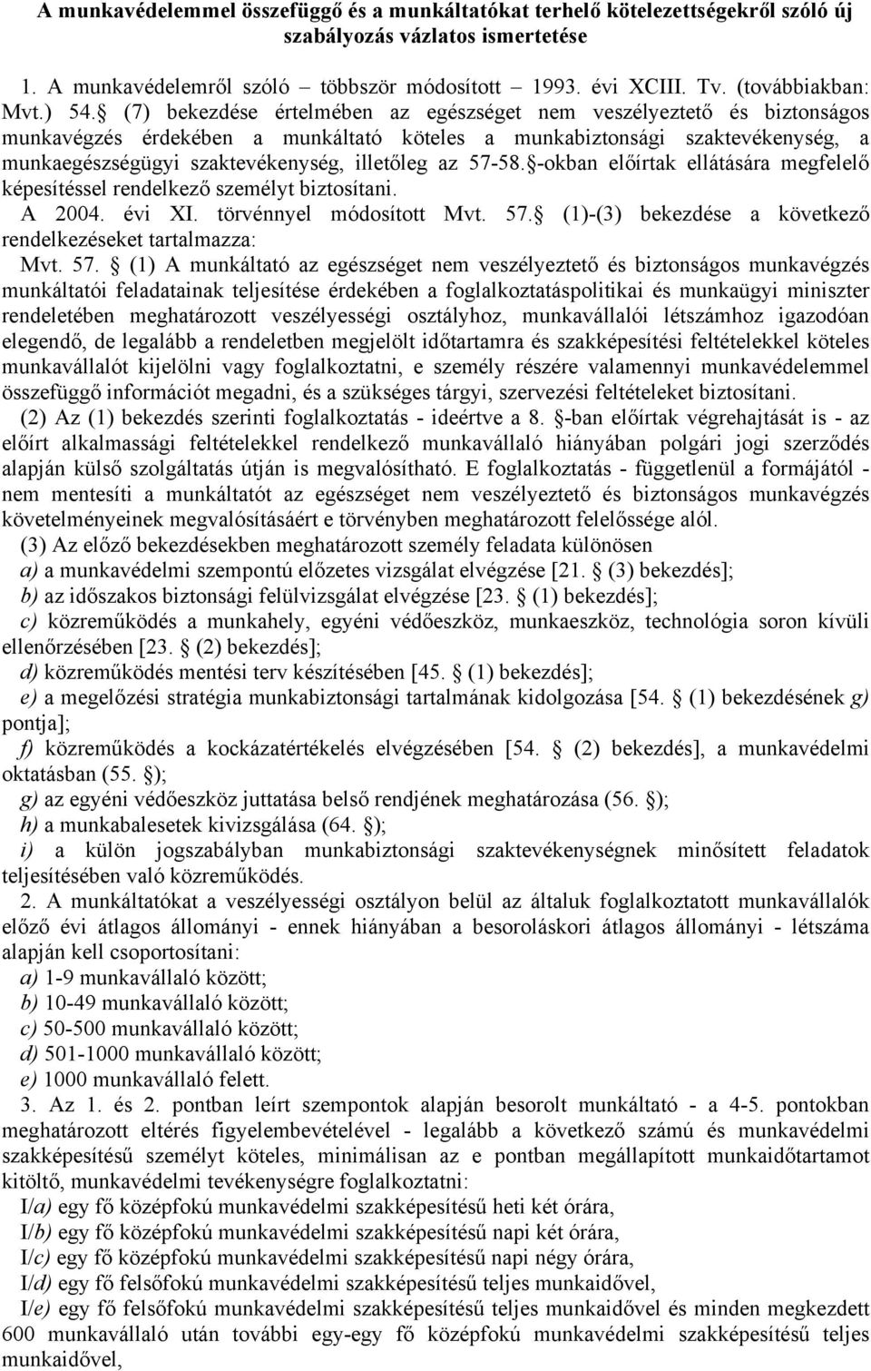 (7) bekezdése értelmében az egészséget nem veszélyeztető és biztonságos munkavégzés érdekében a munkáltató köteles a munkabiztonsági szaktevékenység, a munkaegészségügyi szaktevékenység, illetőleg az