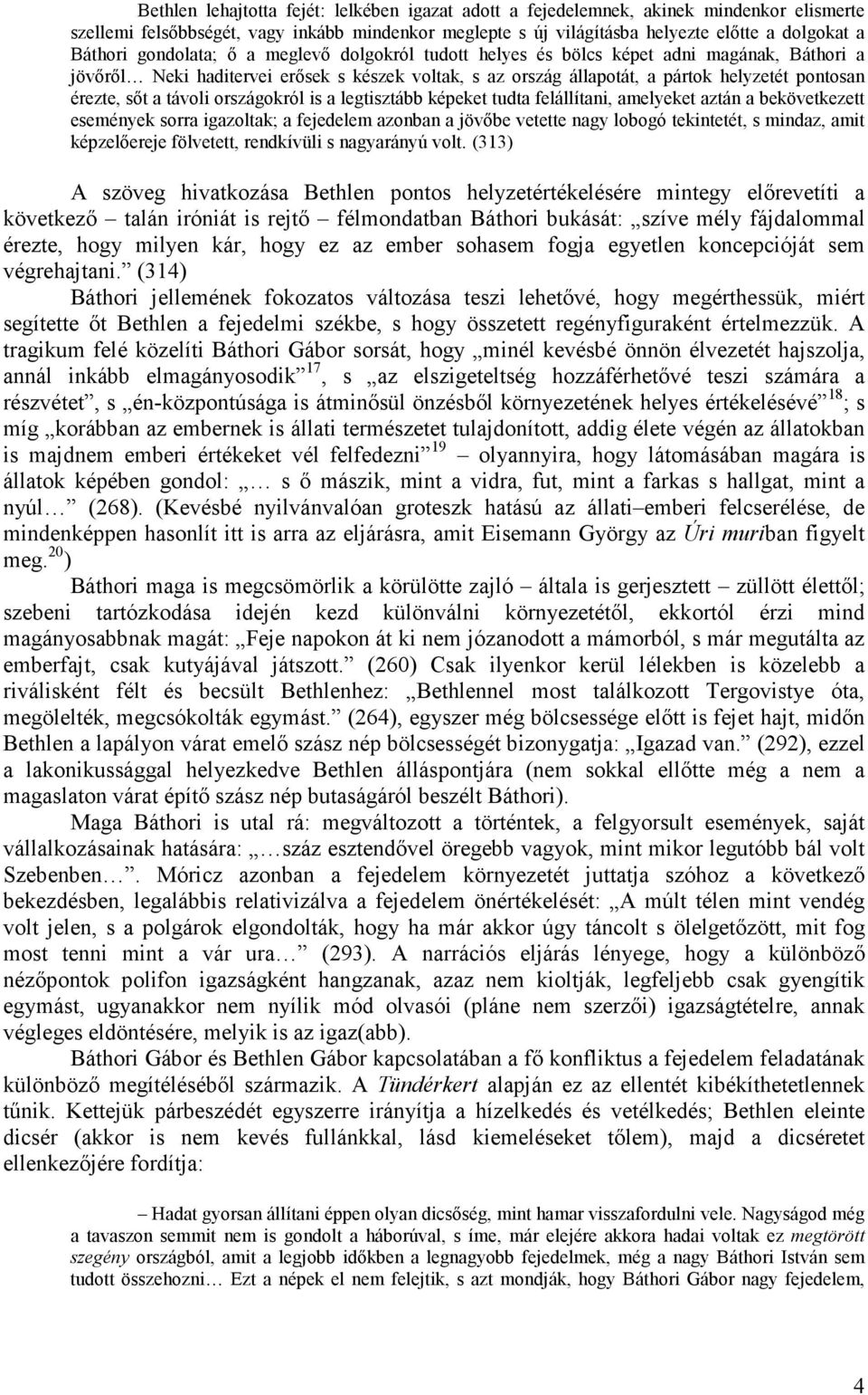 távoli országokról is a legtisztább képeket tudta felállítani, amelyeket aztán a bekövetkezett események sorra igazoltak; a fejedelem azonban a jövıbe vetette nagy lobogó tekintetét, s mindaz, amit