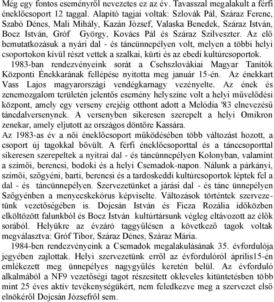 Az elő bemutatkozásuk a nyári dal - és táncünnepélyen volt, melyen a többi helyi csoportokon kívül részt vettek a szalkai, kürti és az ebedi kultúrcsoportok.