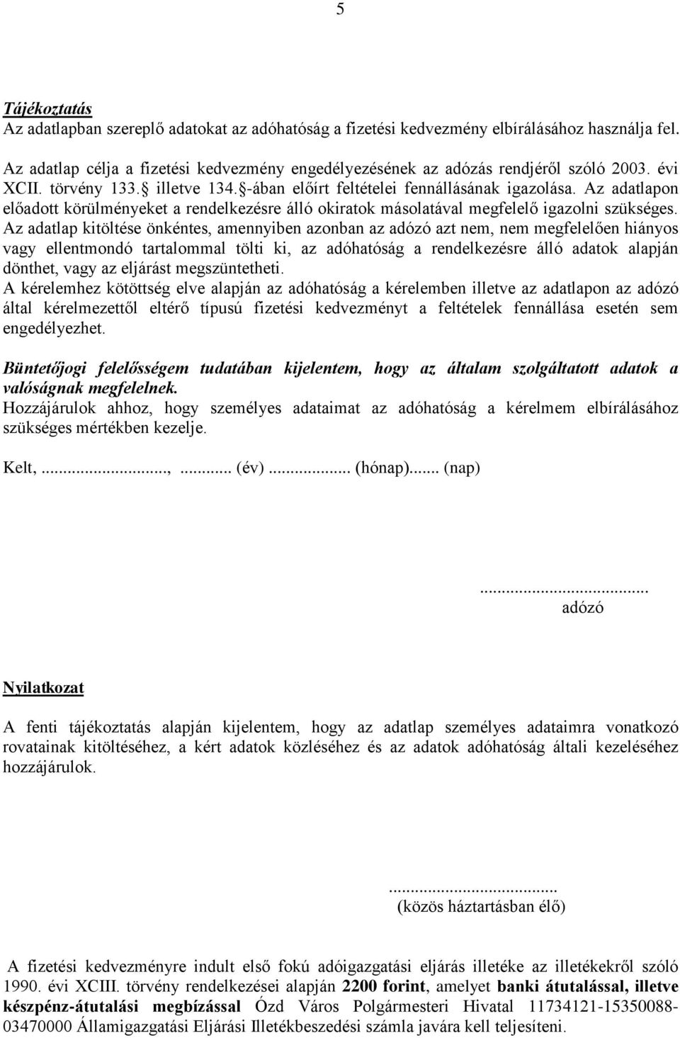 Az adatlap kitöltése önkéntes, amennyiben azonban az adózó azt nem, nem megfelelően hiányos vagy ellentmondó tartalommal tölti ki, az adóhatóság a rendelkezésre álló adatok alapján dönthet, vagy az