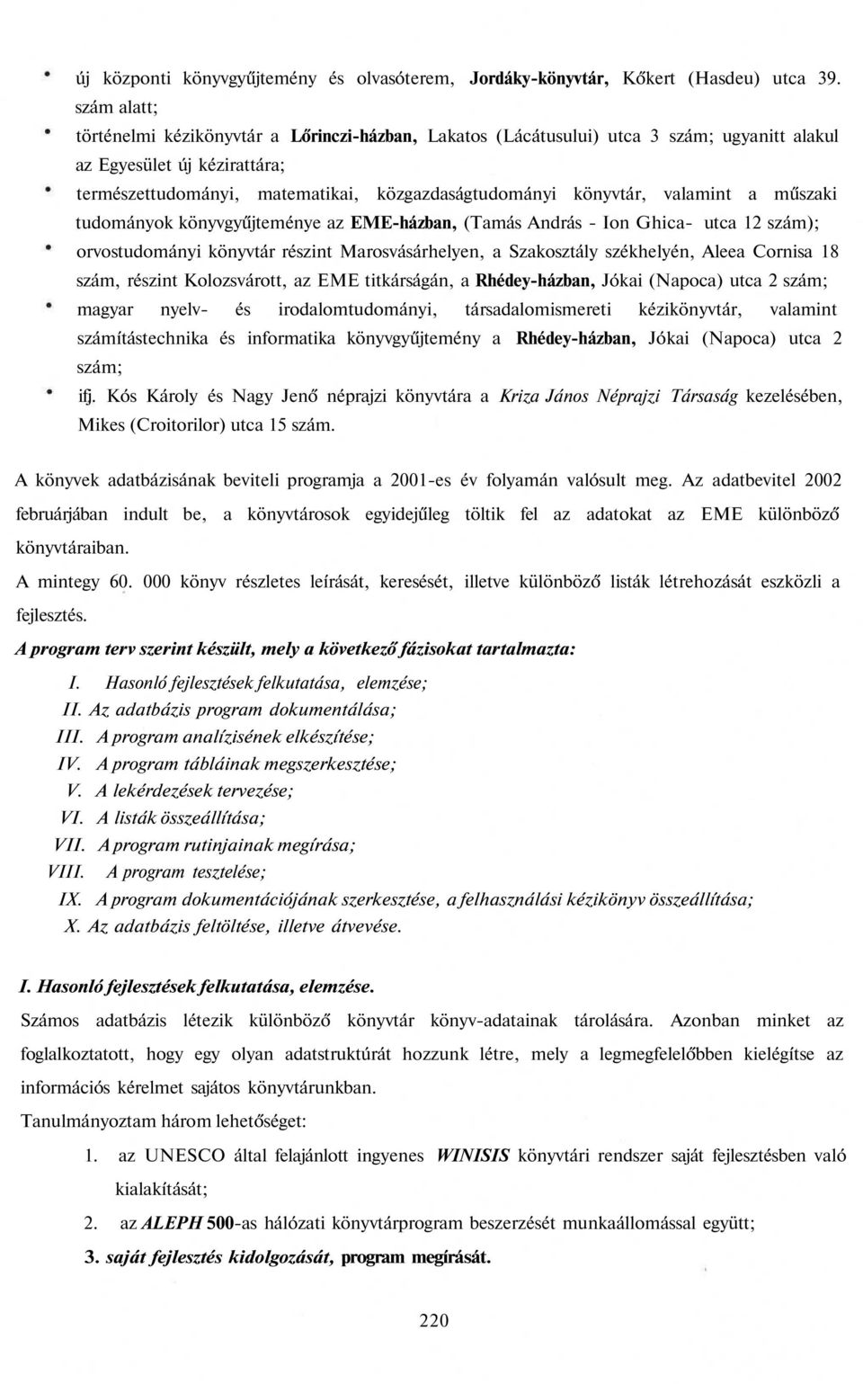 valamint a műszaki tudományok könyvgyűjteménye az EME-házban, (Tamás András - Ion Ghica- utca 12 szám); orvostudományi könyvtár részint Marosvásárhelyen, a Szakosztály székhelyén, Aleea Cornisa 18