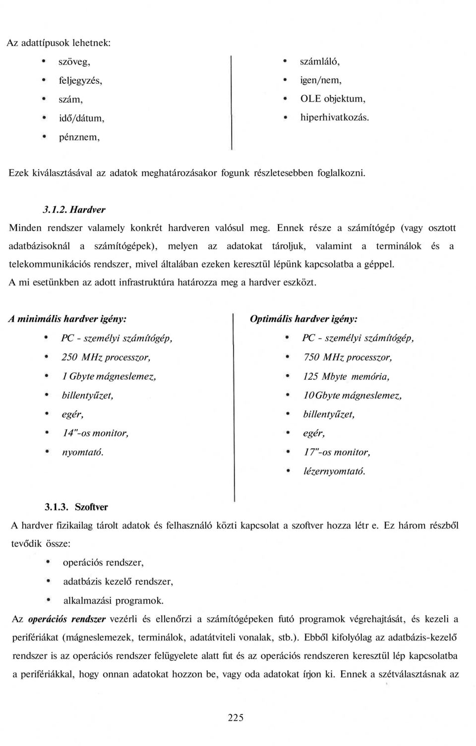 Ennek része a számítógép (vagy osztott adatbázisoknál a számítógépek), melyen az adatokat tároljuk, valamint a terminálok és a telekommunikációs rendszer, mivel általában ezeken keresztül lépünk