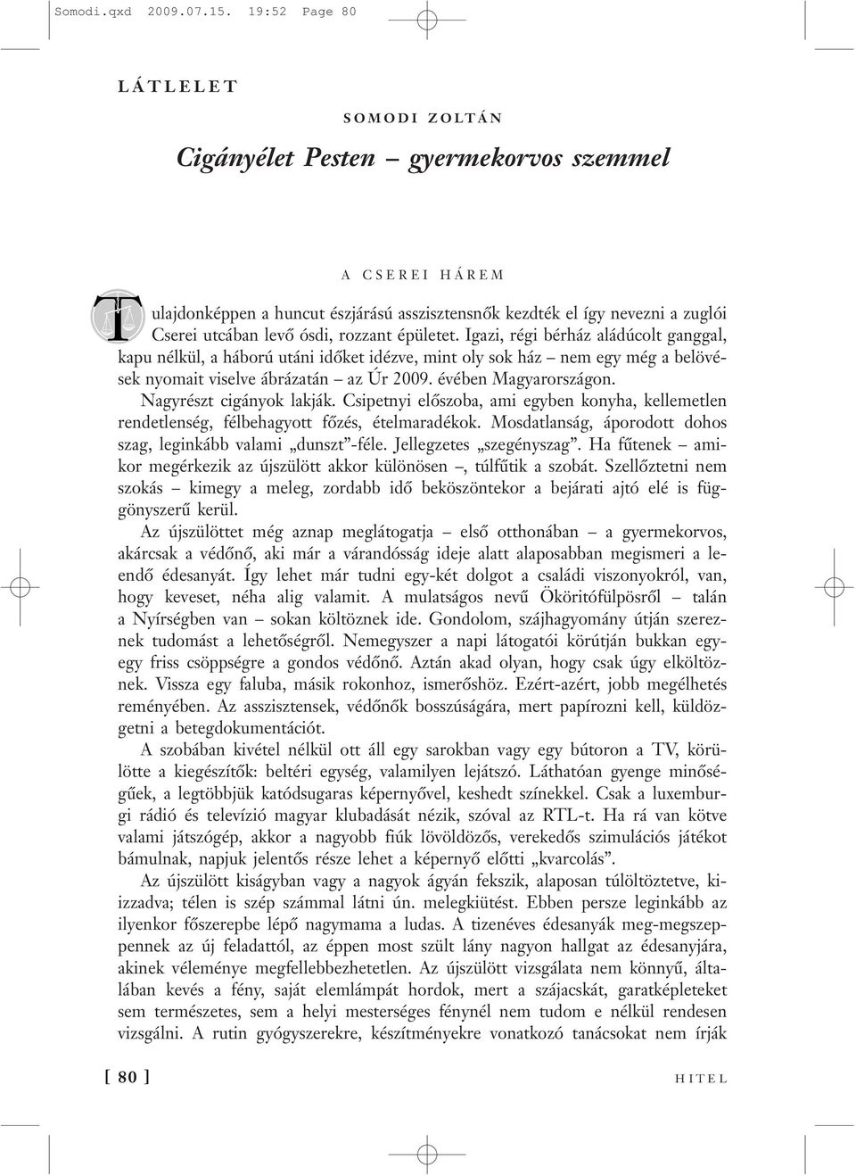 rozzant épületet. Igazi, régi bérház aládúcolt ganggal, kapu nélkül, a háború utáni időket idézve, mint oly sok ház nem egy még a belövések nyomait viselve ábrázatán az Úr 2009. évében Magyarországon.