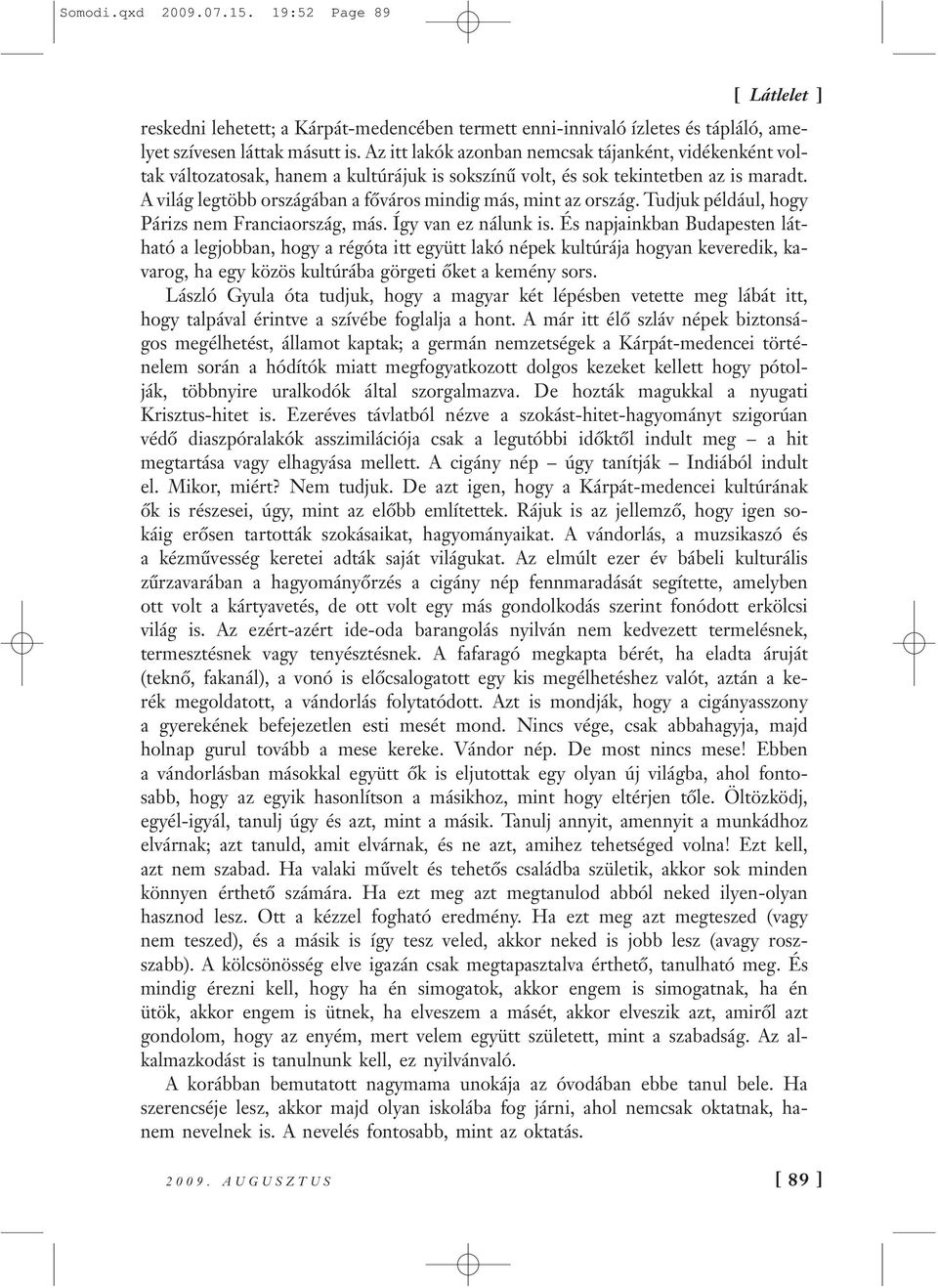 A világ legtöbb országában a főváros mindig más, mint az ország. Tudjuk például, hogy Párizs nem Franciaország, más. Így van ez nálunk is.