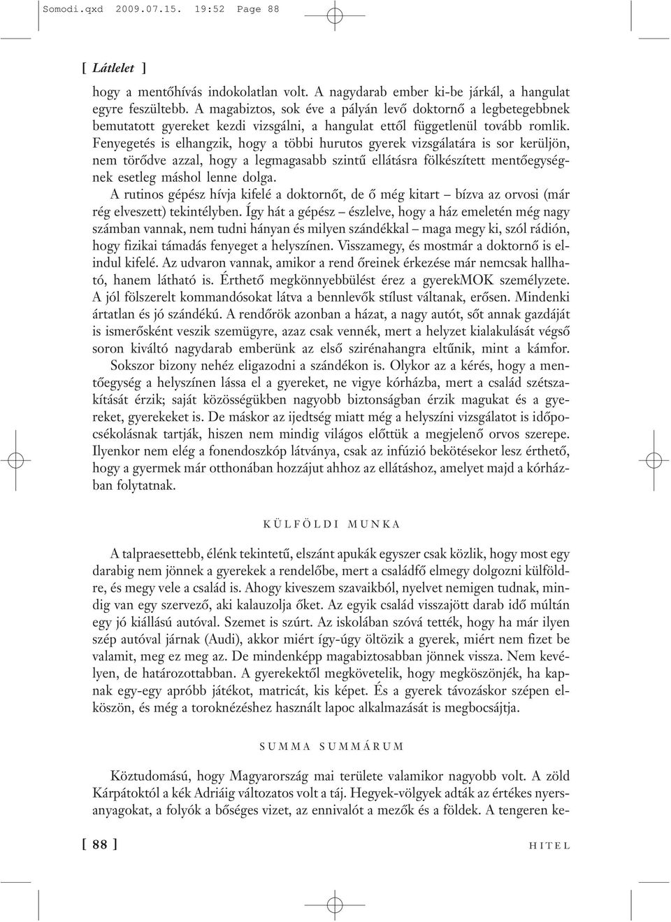 Fenyegetés is elhangzik, hogy a többi hurutos gyerek vizsgálatára is sor kerüljön, nem törődve azzal, hogy a legmagasabb szintű ellátásra fölkészített mentőegységnek esetleg máshol lenne dolga.