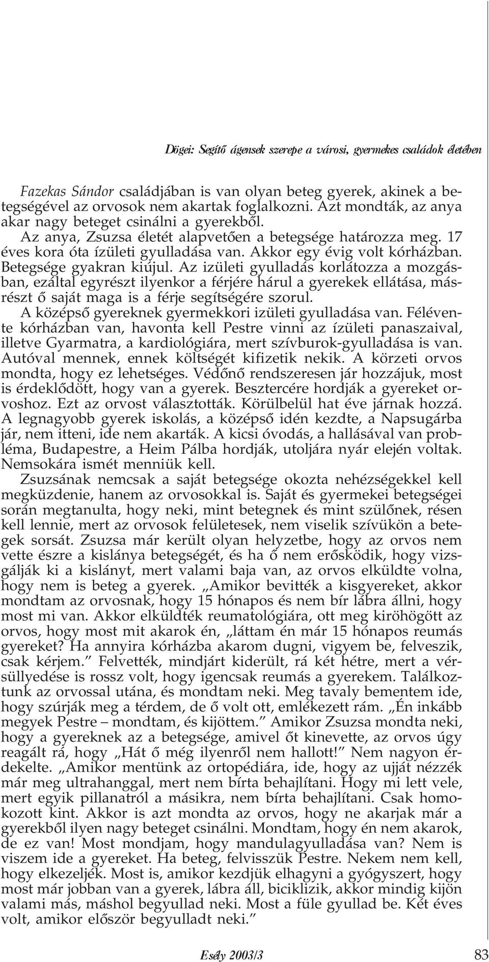 Betegsége gyakran kiújul. Az izületi gyulladás korlátozza a mozgásban, ezáltal egyrészt ilyenkor a férjére hárul a gyerekek ellátása, másrészt õ saját maga is a férje segítségére szorul.