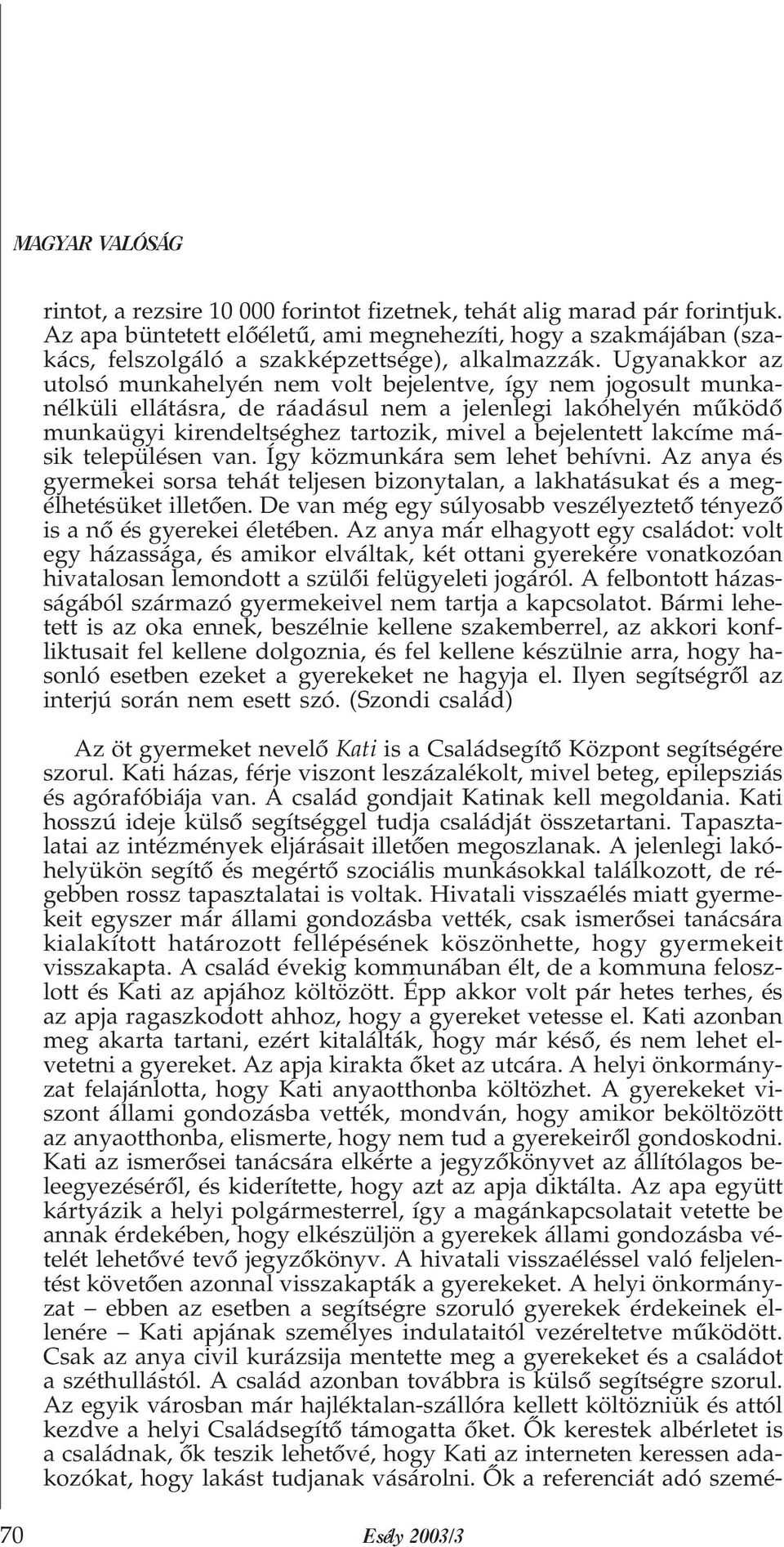 Ugyanakkor az utolsó munkahelyén nem volt bejelentve, így nem jogosult munkanélküli ellátásra, de ráadásul nem a jelenlegi lakóhelyén mûködõ munkaügyi kirendeltséghez tartozik, mivel a bejelentett