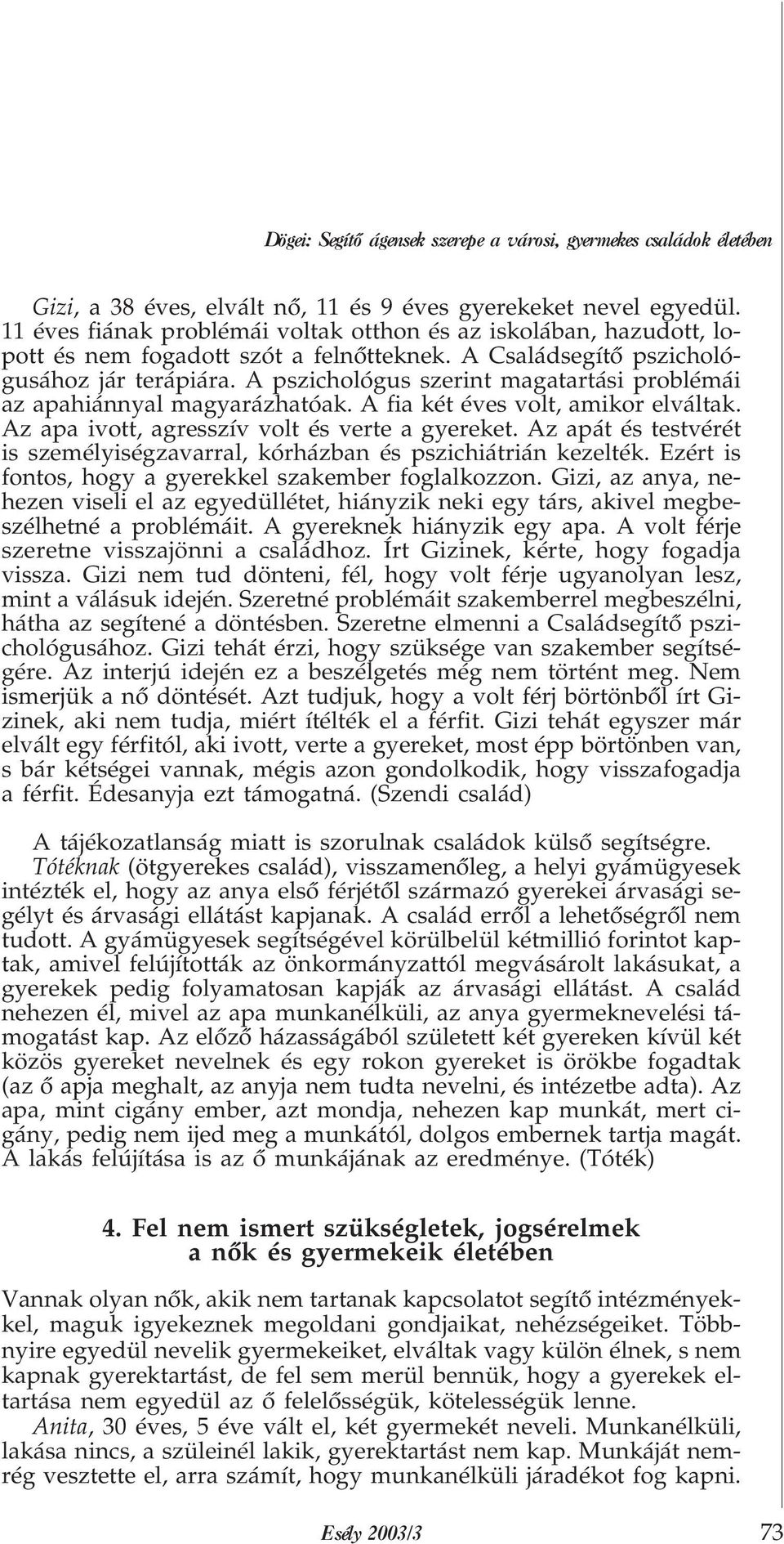 A pszichológus szerint magatartási problémái az apahiánnyal magyarázhatóak. A fia két éves volt, amikor elváltak. Az apa ivott, agresszív volt és verte a gyereket.