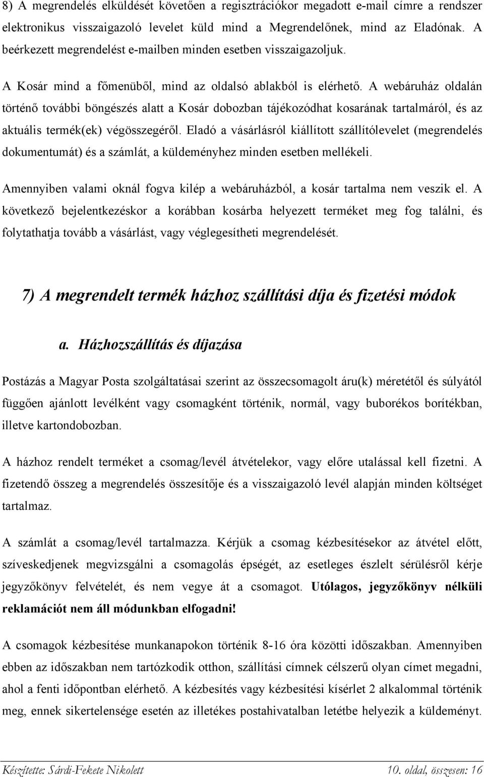 A webáruház oldalán történő további böngészés alatt a Kosár dobozban tájékozódhat kosarának tartalmáról, és az aktuális termék(ek) végösszegéről.