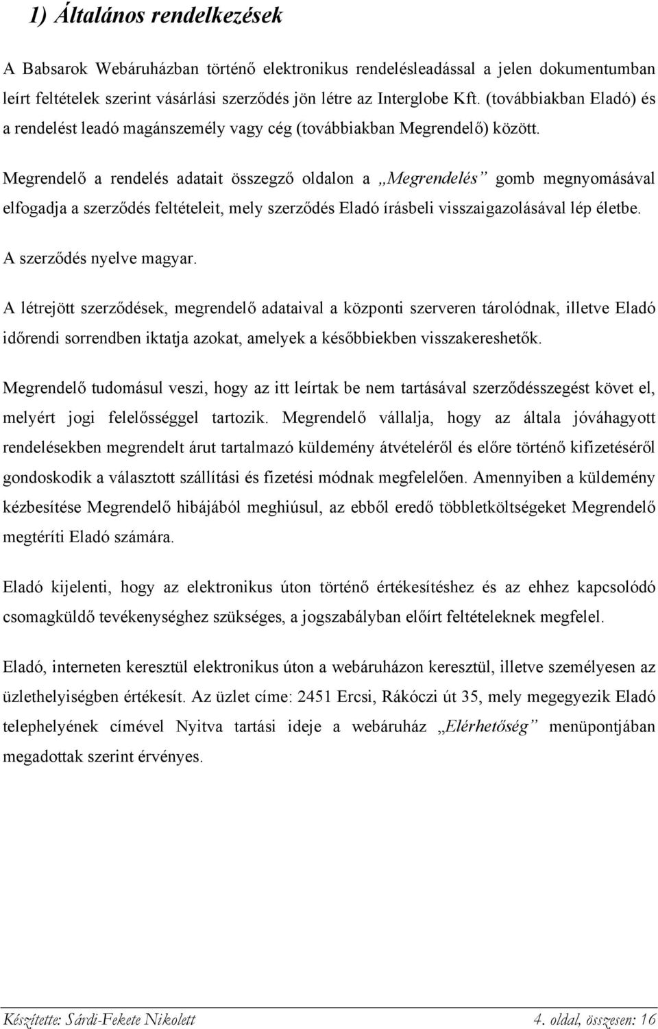 Megrendelő a rendelés adatait összegző oldalon a Megrendelés gomb megnyomásával elfogadja a szerződés feltételeit, mely szerződés Eladó írásbeli visszaigazolásával lép életbe.