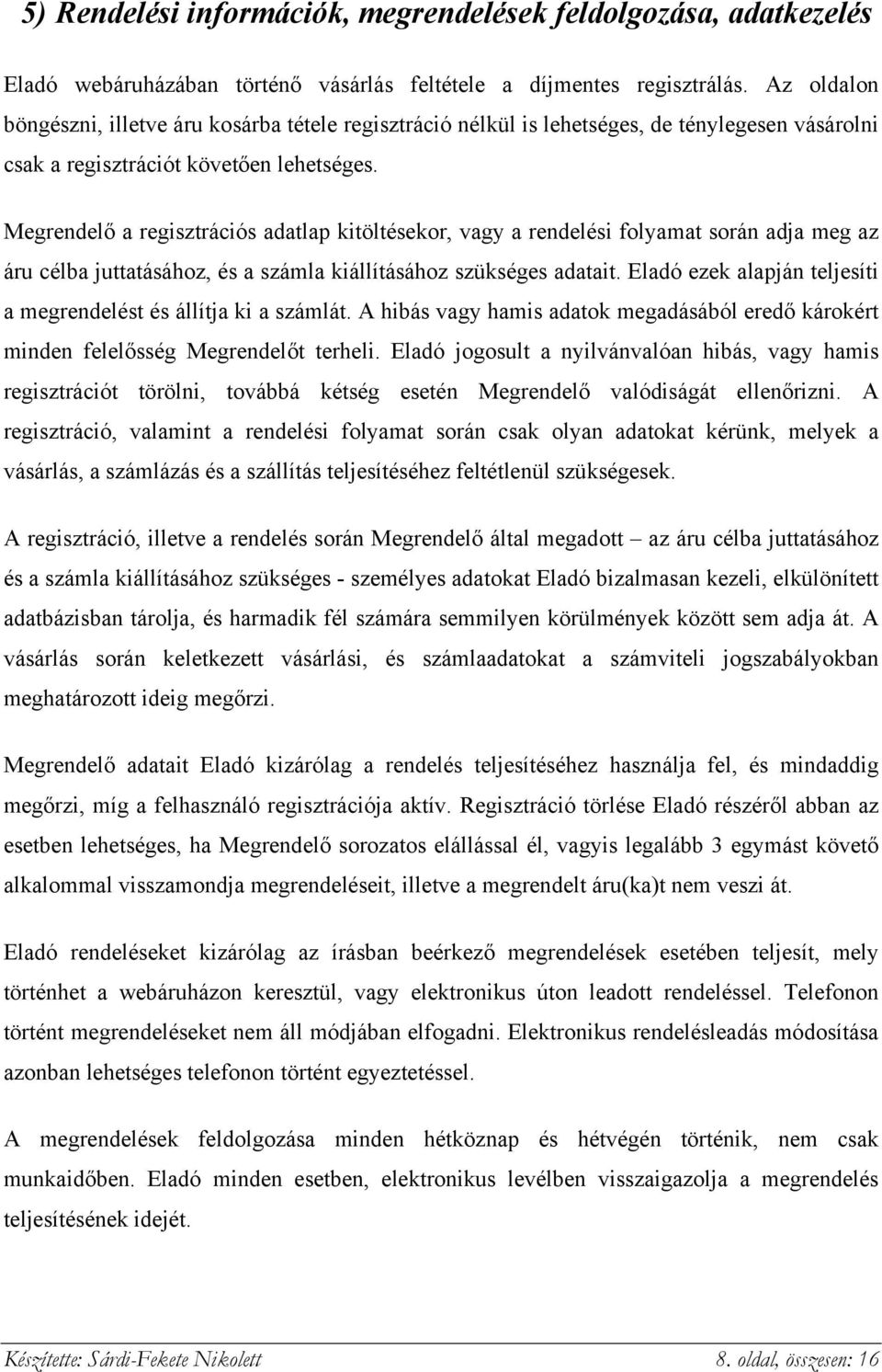 Megrendelő a regisztrációs adatlap kitöltésekor, vagy a rendelési folyamat során adja meg az áru célba juttatásához, és a számla kiállításához szükséges adatait.